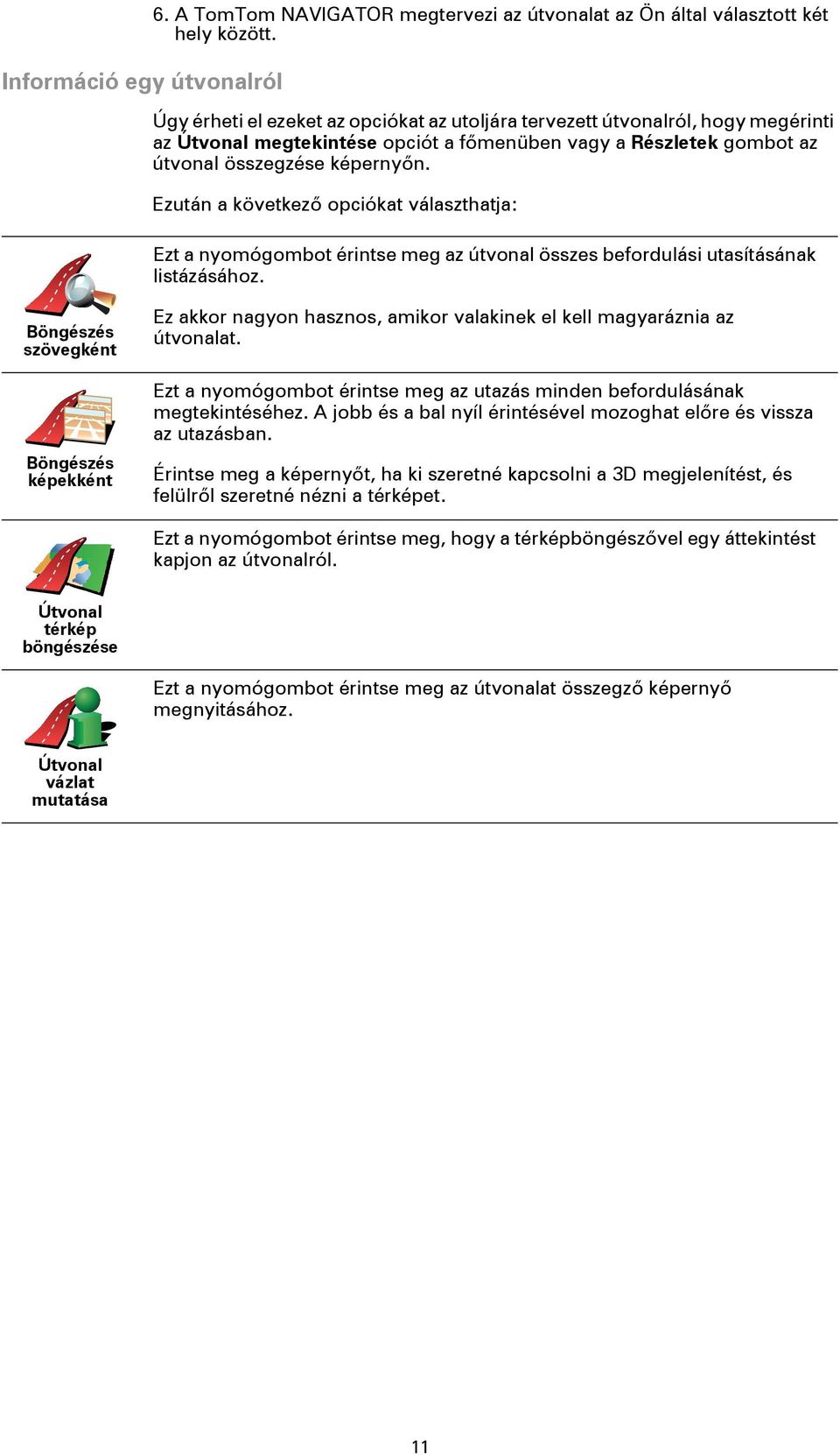 Ezután a következő opciókat választhatja: Ezt a nyomógombot érintse meg az útvonal összes befordulási utasításának listázásához.