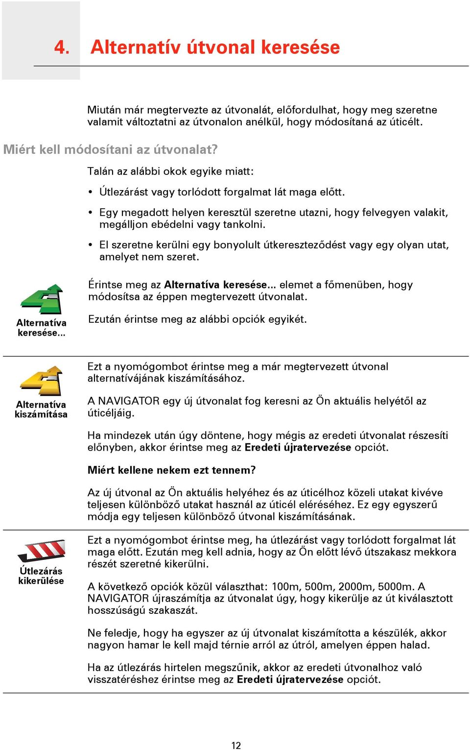 Egy megadott helyen keresztül szeretne utazni, hogy felvegyen valakit, megálljon ebédelni vagy tankolni. El szeretne kerülni egy bonyolult útkereszteződést vagy egy olyan utat, amelyet nem szeret.