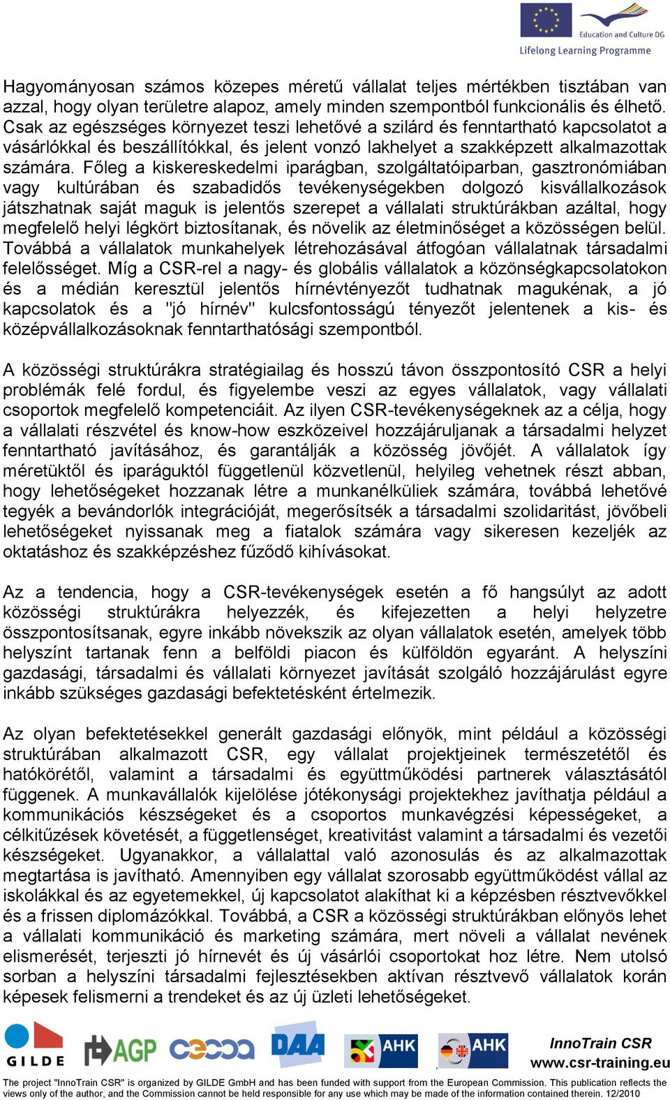 Főleg a kiskereskedelmi iparágban szolgáltatóiparban gasztronómiában vagy kultúrában és szabadidős tevékenységekben dolgozó kisvállalkozások játszhatnak saját maguk is jelentős szerepet a vállalati