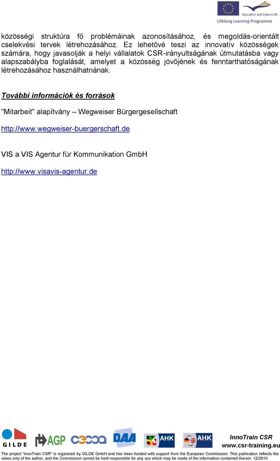 létrehozásához használhatnának. További információk és források "Mitarbeit" alapítvány Wegweiser Bürgergesellschaft http://www.wegweiser-buergerschaft.