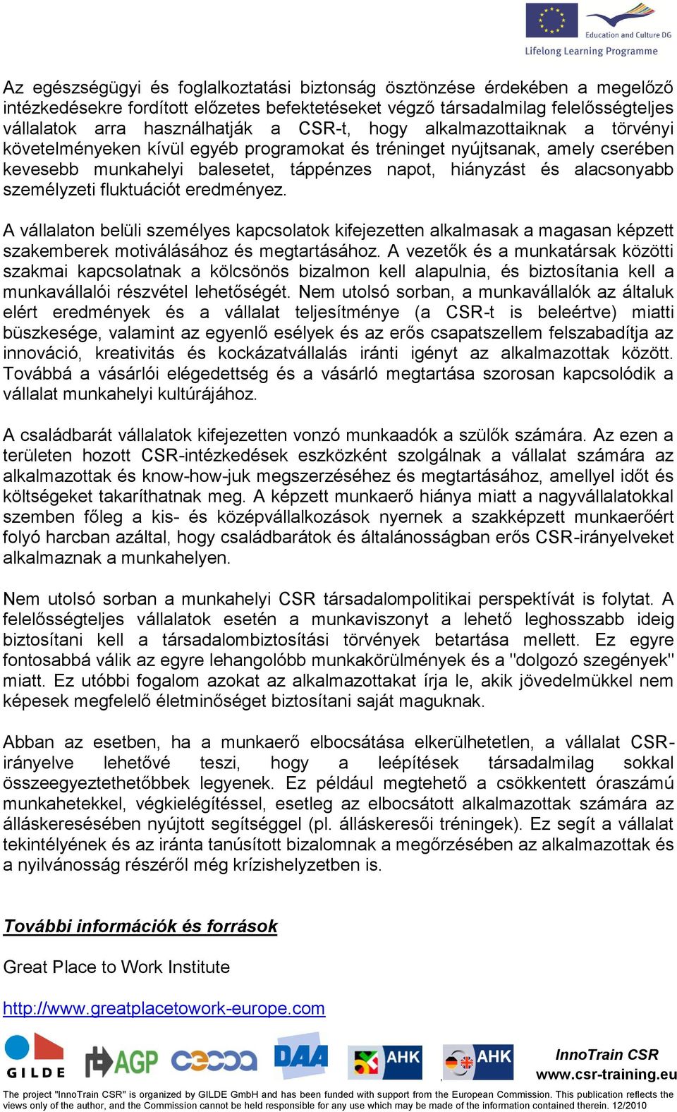 személyzeti fluktuációt eredményez. A vállalaton belüli személyes kapcsolatok kifejezetten alkalmasak a magasan képzett szakemberek motiválásához és megtartásához.