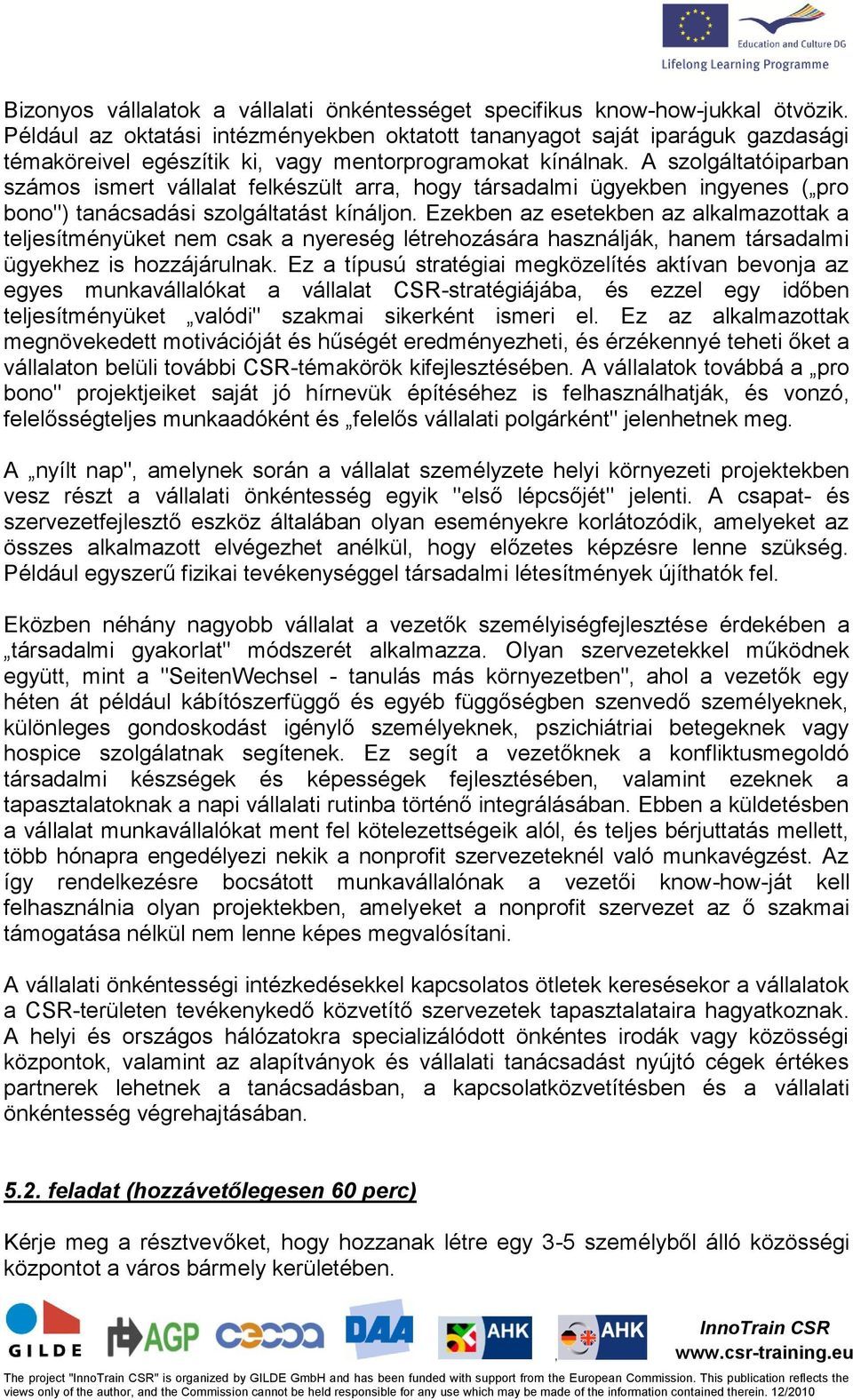 A szolgáltatóiparban számos ismert vállalat felkészült arra hogy társadalmi ügyekben ingyenes ( pro bono") tanácsadási szolgáltatást kínáljon.