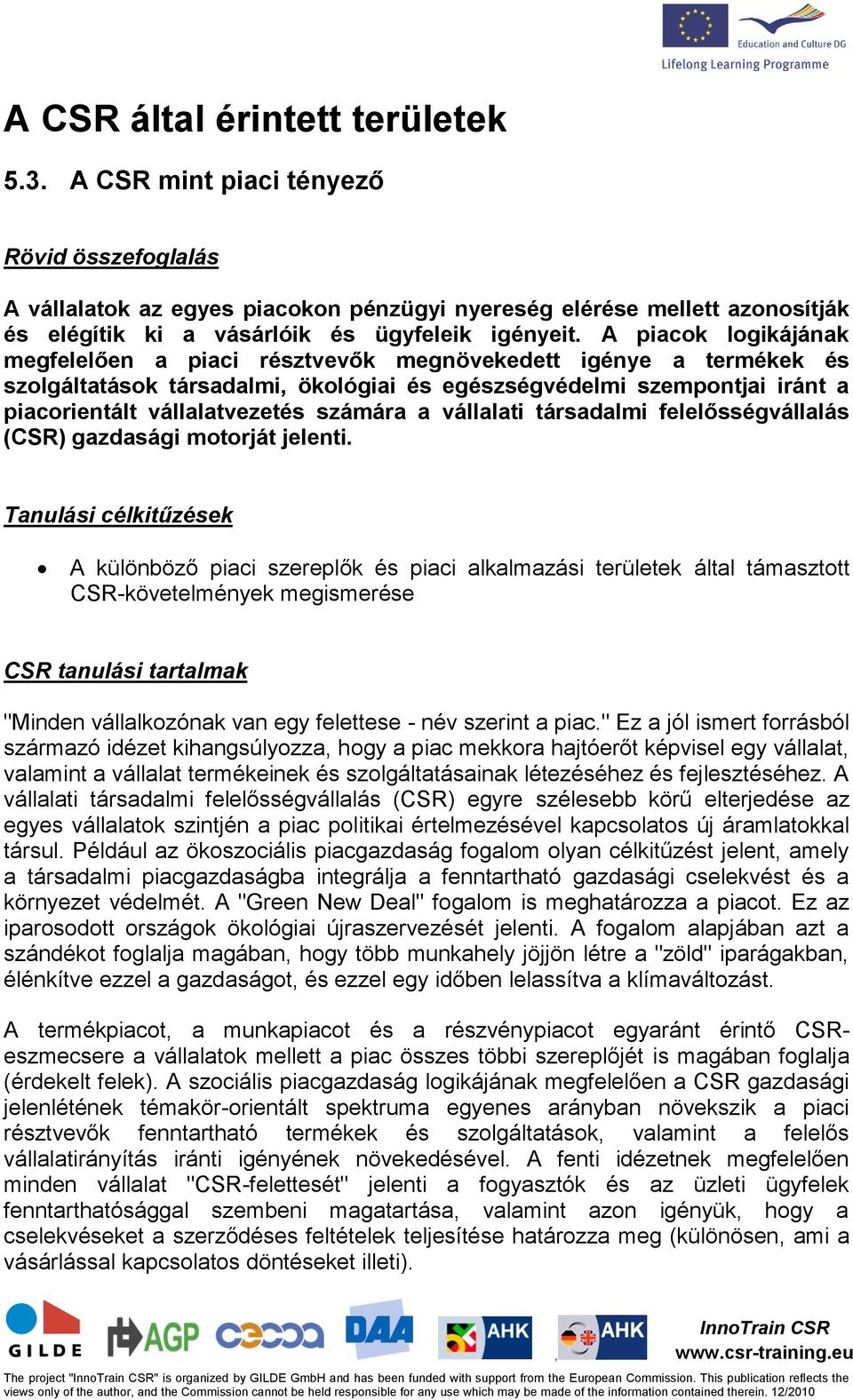 A piacok logikájának megfelelően a piaci résztvevők megnövekedett igénye a termékek és szolgáltatások társadalmi ökológiai és egészségvédelmi szempontjai iránt a piacorientált vállalatvezetés számára