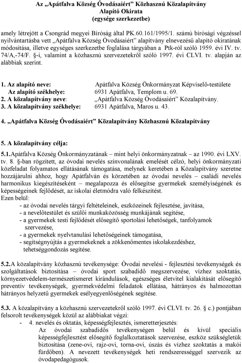 évi IV. tv. 74/A,-74/F. -i, valamint a közhasznú szervezetekről szóló 1997. évi CLVI. tv. alapján az alábbiak szerint. 1. Az alapító neve: Apátfalva Község Önkormányzat Képviselő-testülete Az alapító székhelye: 6931 Apátfalva, Templom u.