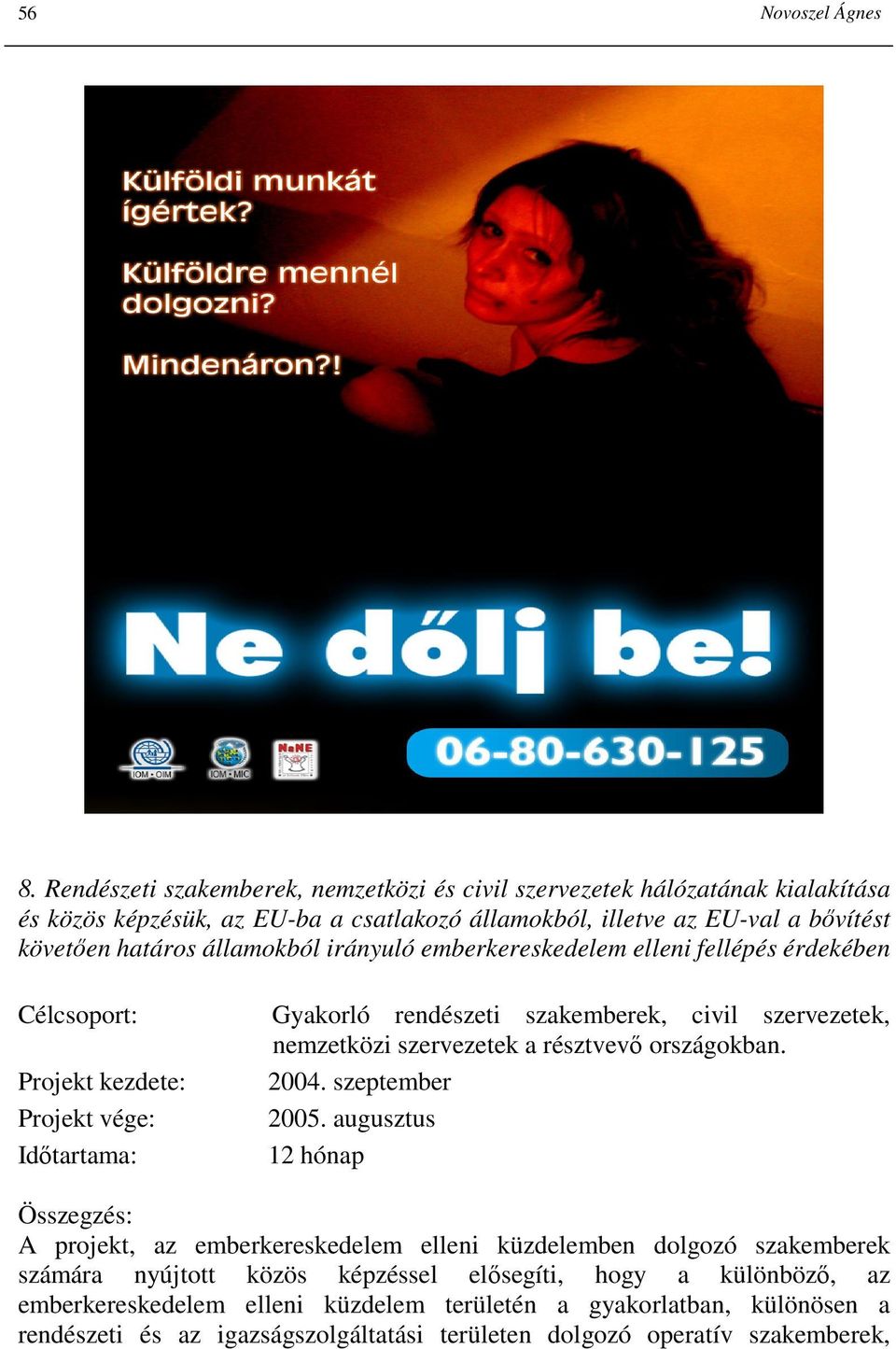 államokból irányuló emberkereskedelem elleni fellépés érdekében Projekt vége: Gyakorló rendészeti szakemberek, civil szervezetek, nemzetközi szervezetek a résztvevı országokban.