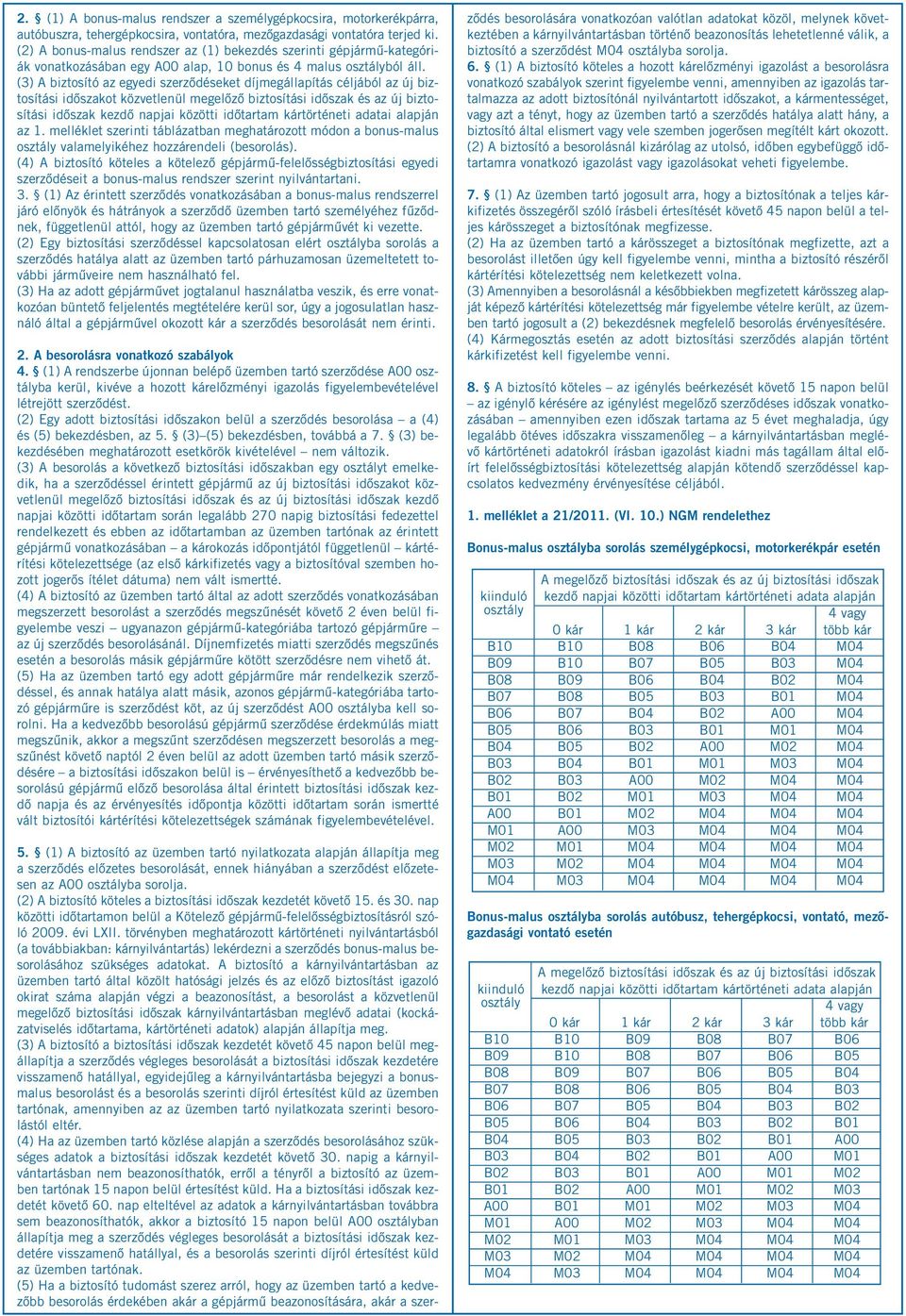 (3) A biztosító az egyedi szerződéseket díjmegállapítás céljából az új biztosítási időszakot közvetlenül megelőző biztosítási időszak és az új biztosítási időszak kezdő napjai közötti időtartam
