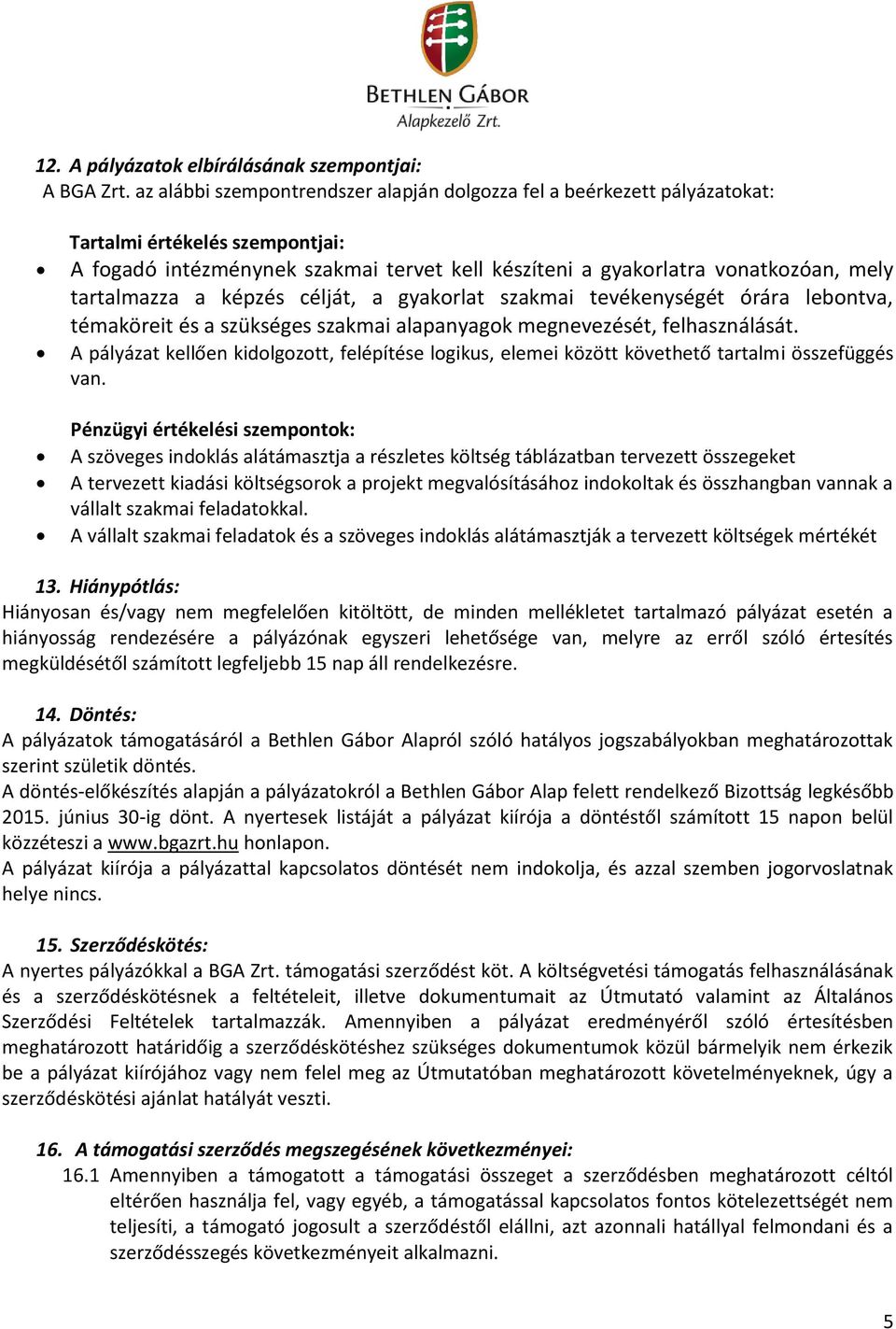 tartalmazza a képzés célját, a gyakorlat szakmai tevékenységét órára lebontva, témaköreit és a szükséges szakmai alapanyagok megnevezését, felhasználását.