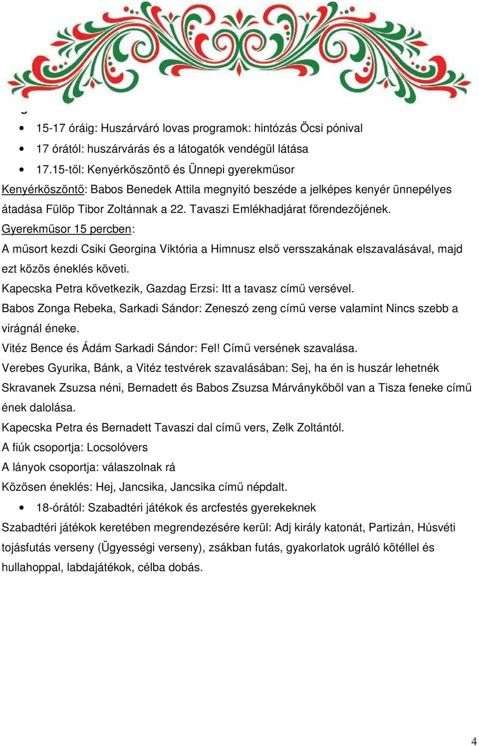 Tavaszi Emlékhadjárat főrendezőjének. Gyerekműsor 15 percben: A műsort kezdi Csiki Georgina Viktória a Himnusz első versszakának elszavalásával, majd ezt közös éneklés követi.