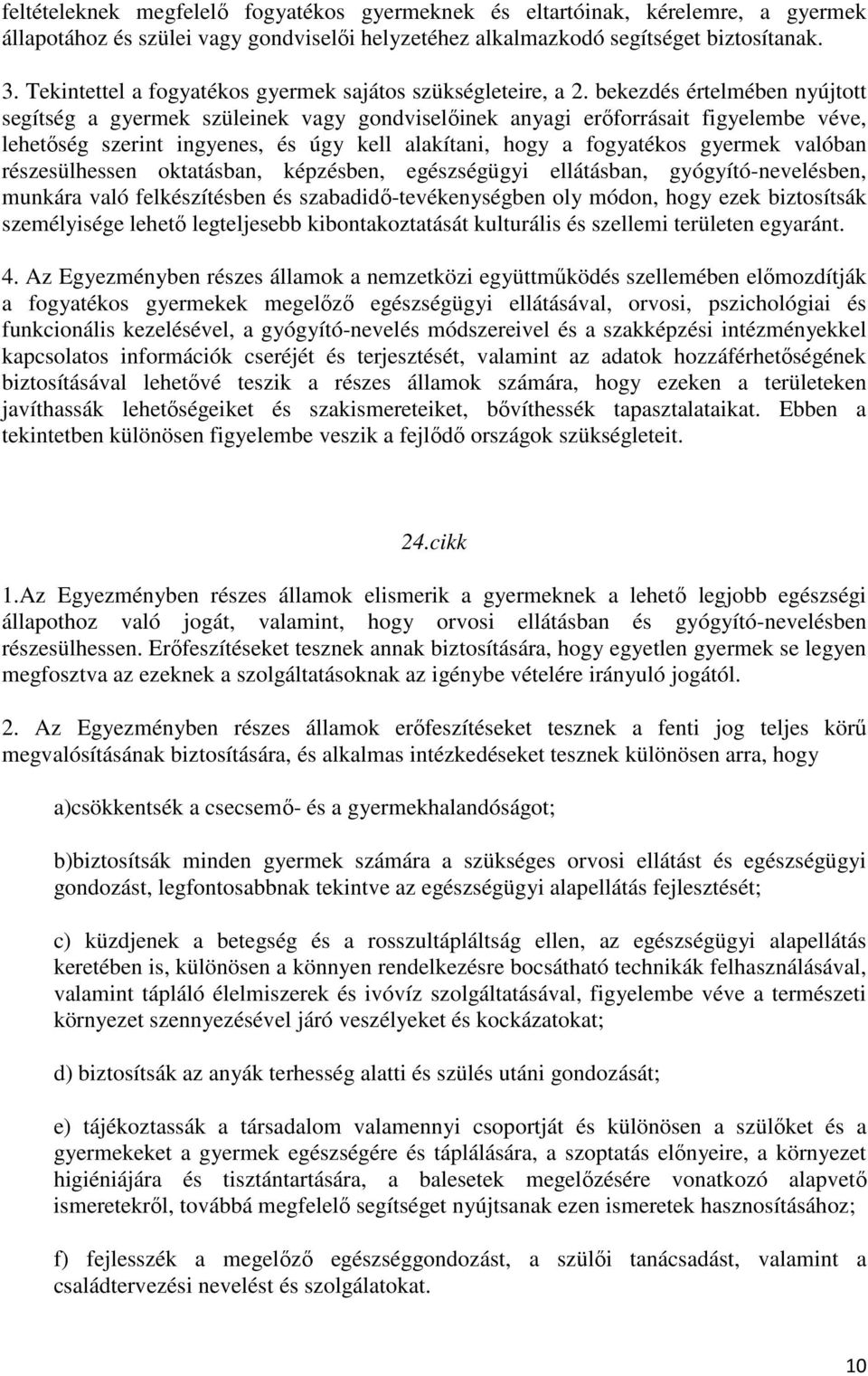 bekezdés értelmében nyújtott segítség a gyermek szüleinek vagy gondviselőinek anyagi erőforrásait figyelembe véve, lehetőség szerint ingyenes, és úgy kell alakítani, hogy a fogyatékos gyermek valóban