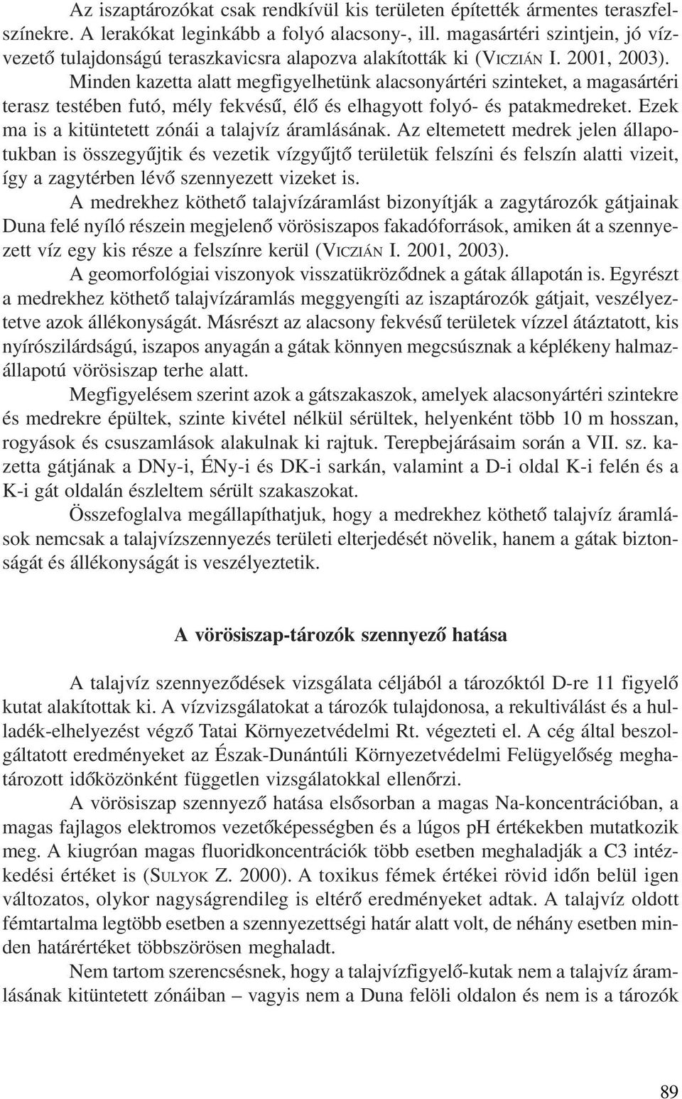 Minden kazetta alatt megfigyelhetünk alacsonyártéri szinteket, a magasártéri terasz testében futó, mély fekvésû, élõ és elhagyott folyó- és patakmedreket.