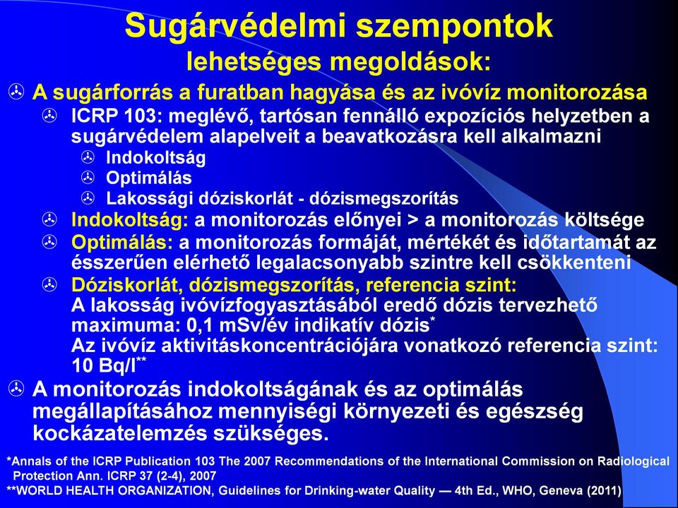 időtartamát az ésszerűen elérhető legalacsonyabb szintre kell csökkenteni Dóziskorlát, dózismegszorítás, referencia szint: A lakosság ivóvízfogyasztásából eredő dózis tervezhető maximuma: 0,1 msv/év