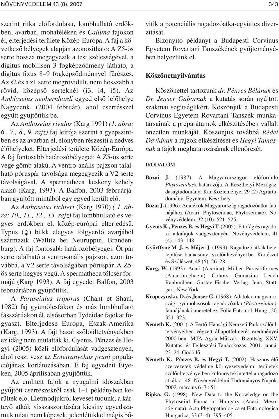 Az s2 és a z1 serte megrövidült, nem hosszabb a rövid, középsô sertéknél (i3, i4, i5). Az Amblyseius neobernhardi egyed elsô lelôhelye Nagycenk, (2004 február), ahol cserrésszel együtt gyûjtöttük be.