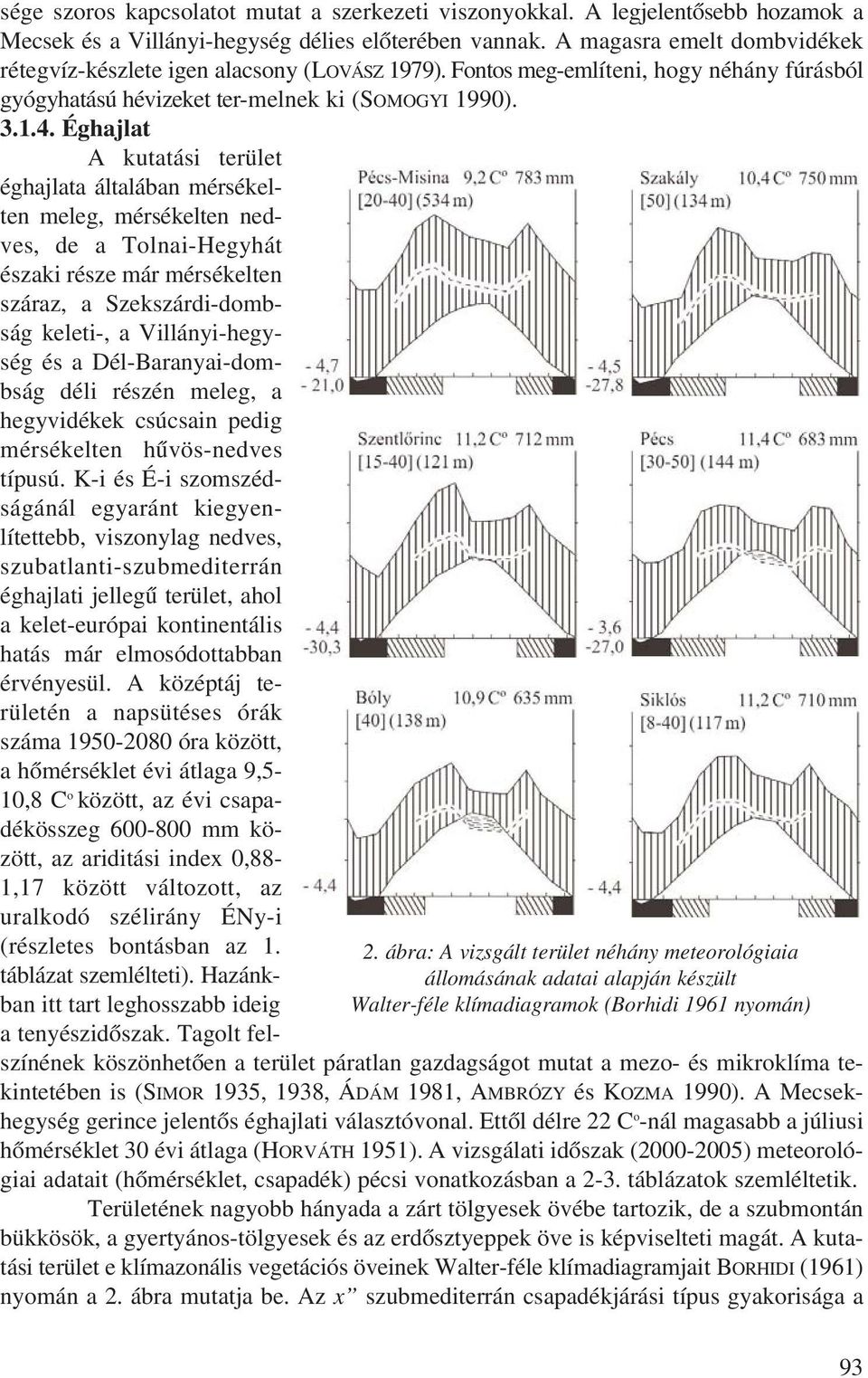 Éghajlat A kutatási terület éghajlata általában mérsékelten meleg, mérsékelten nedves, de a Tolnai-Hegyhát északi része már mérsékelten száraz, a Szekszárdi-dombság keleti-, a Villányi-hegység és a