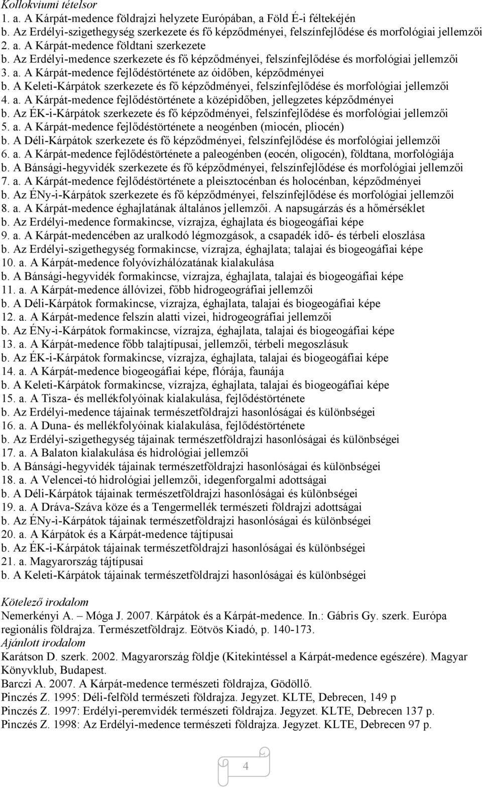 A Kárpát-medence fejlődéstörténete az óidőben, képződményei b. A Keleti-Kárpátok szerkezete és fő képződményei, felszínfejlődése és morfológiai jellemzői 4. a. A Kárpát-medence fejlődéstörténete a középidőben, jellegzetes képződményei b.