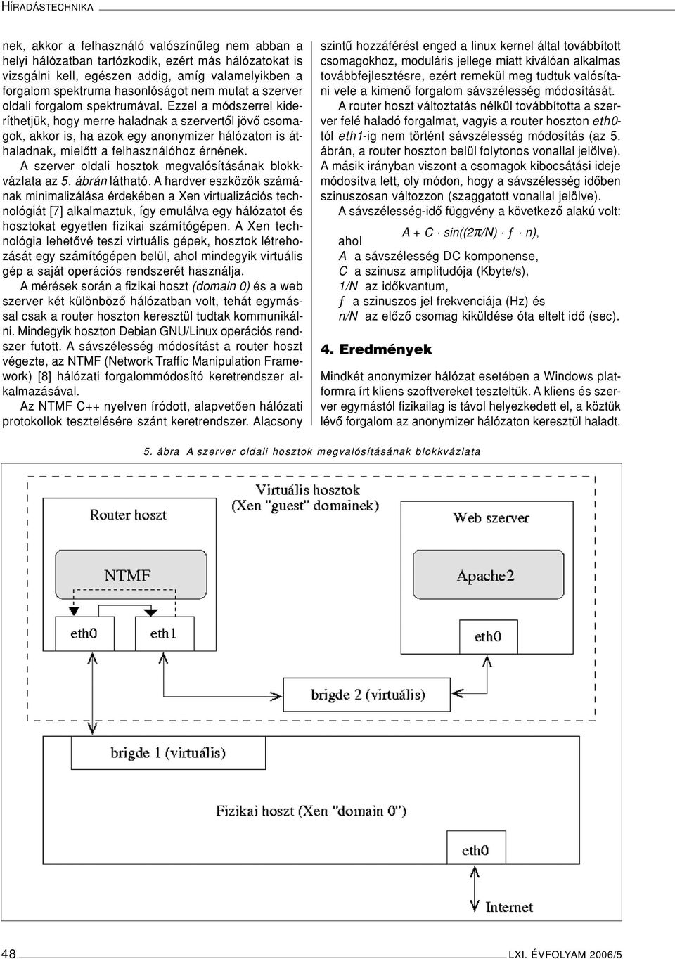 Ezzel a módszerrel kideríthetjük, hogy merre haladnak a szervertôl jövô csomagok, akkor is, ha azok egy anonymizer hálózaton is áthaladnak, mielôtt a felhasználóhoz érnének.