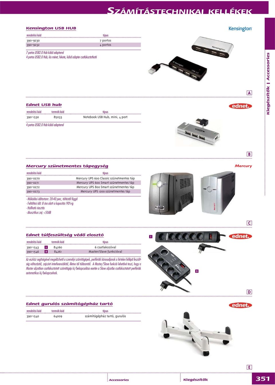 0 Hub külsô adapterrel 7 portos 4 portos Kiegészítők ccessories Mercury szünetmentes tápegység 390-0270 390-0271 390-0272 390-0273 Mûködési idôtartam: 20-40 perc, töltéstôl függô Feltöltési idô: 8