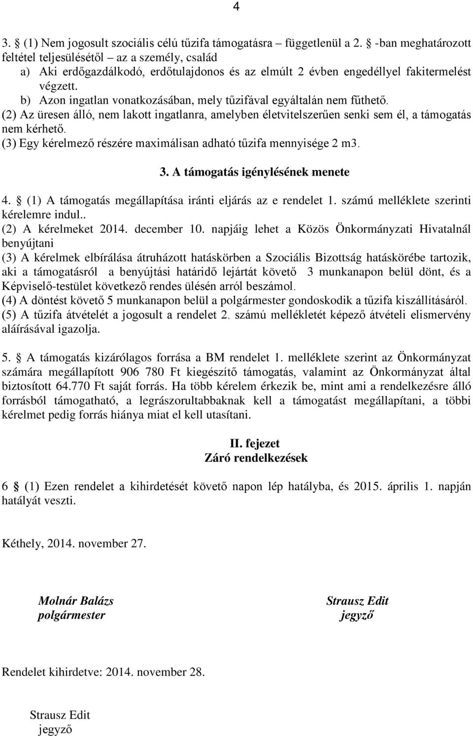 b) Azon ingatlan vonatkozásában, mely tűzifával egyáltalán nem fűthető. (2) Az üresen álló, nem lakott ingatlanra, amelyben életvitelszerűen senki sem él, a támogatás nem kérhető.