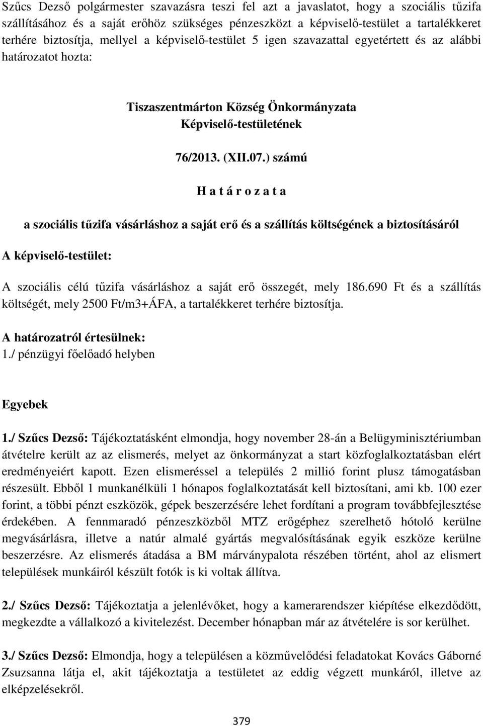 ) számú H a t á r o z a t a a szociális tűzifa vásárláshoz a saját erő és a szállítás költségének a biztosításáról A képviselő-testület: A szociális célú tűzifa vásárláshoz a saját erő összegét, mely