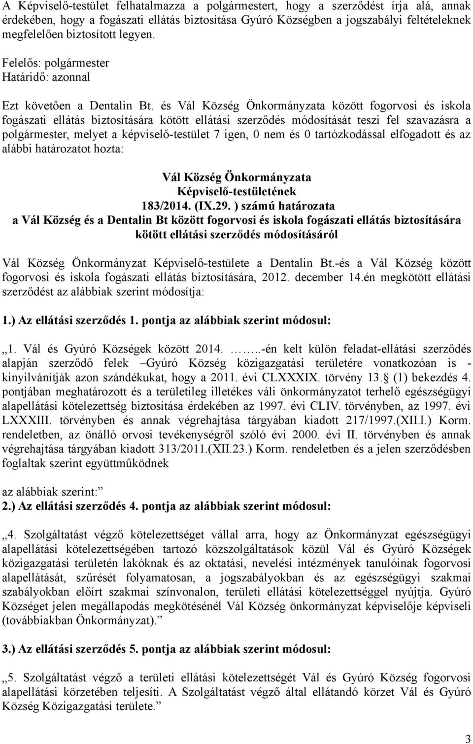 és Vál Község Önkormányzata között fogorvosi és iskola fogászati ellátás biztosítására kötött ellátási szerződés módosítását teszi fel szavazásra a polgármester, melyet a képviselő-testület 7 igen, 0