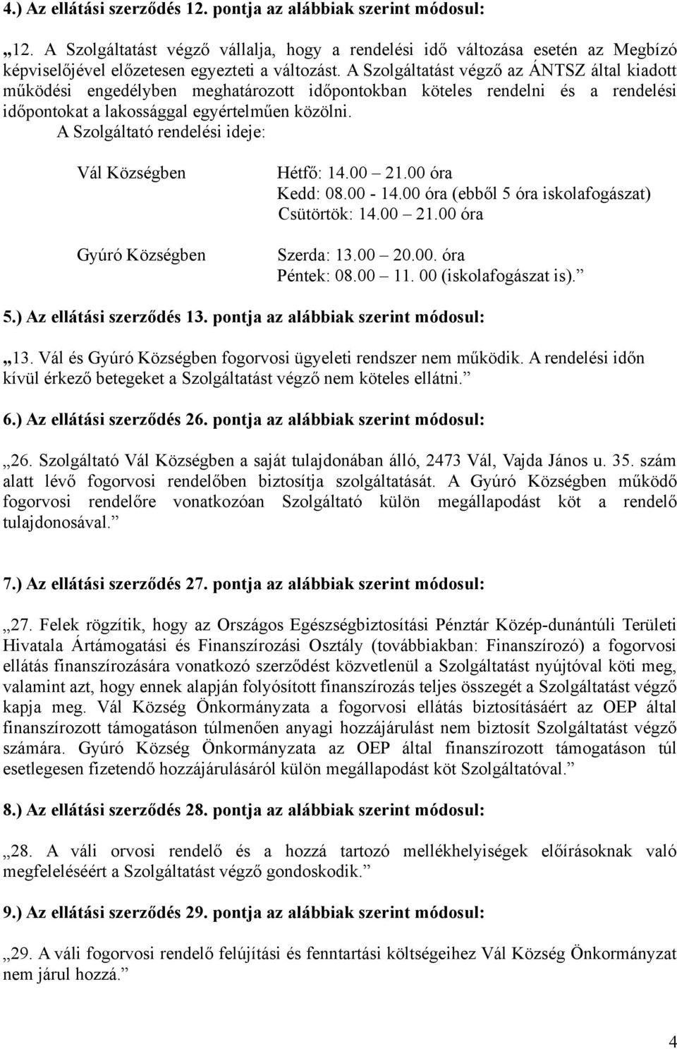 A Szolgáltató rendelési ideje: Vál Községben Gyúró Községben Hétfő: 14.00 21.00 óra Kedd: 08.00-14.00 óra (ebből 5 óra iskolafogászat) Csütörtök: 14.00 21.00 óra Szerda: 13.00 20.00. óra Péntek: 08.