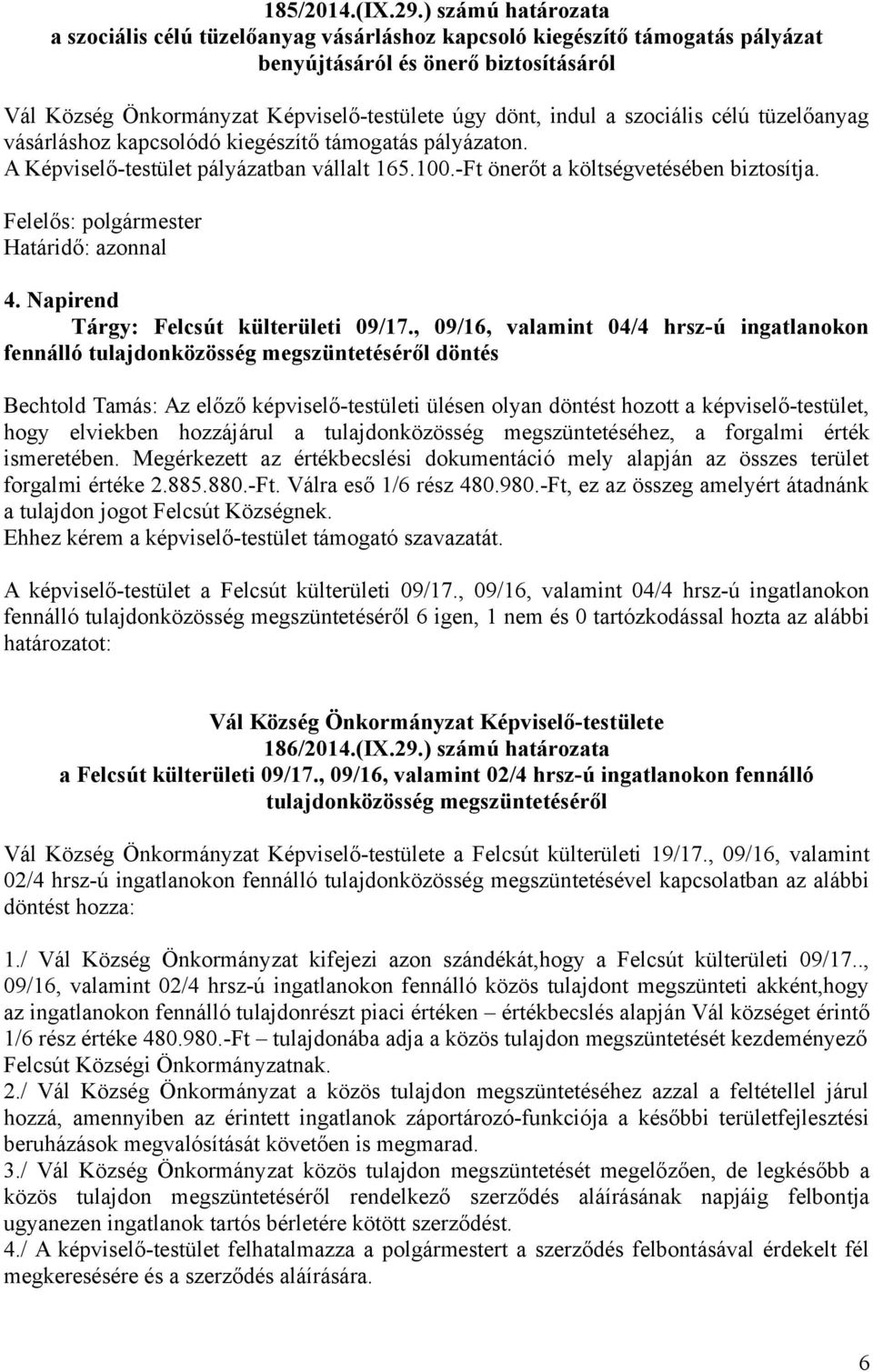 kapcsolódó kiegészítő támogatás pályázaton. A Képviselő-testület pályázatban vállalt 165.100.-Ft önerőt a költségvetésében biztosítja. 4. Napirend Tárgy: Felcsút külterületi 09/17.