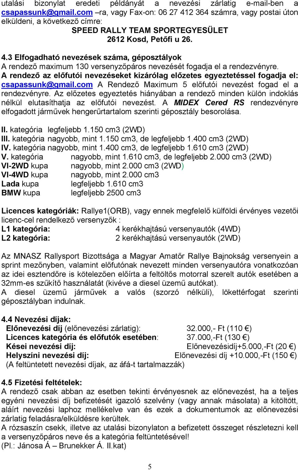 A rendező az előfutói nevezéseket kizárólag előzetes egyeztetéssel fogadja el: csapassunk@gmail.com A Rendező Maximum 5 előfutói nevezést fogad el a rendezvényre.