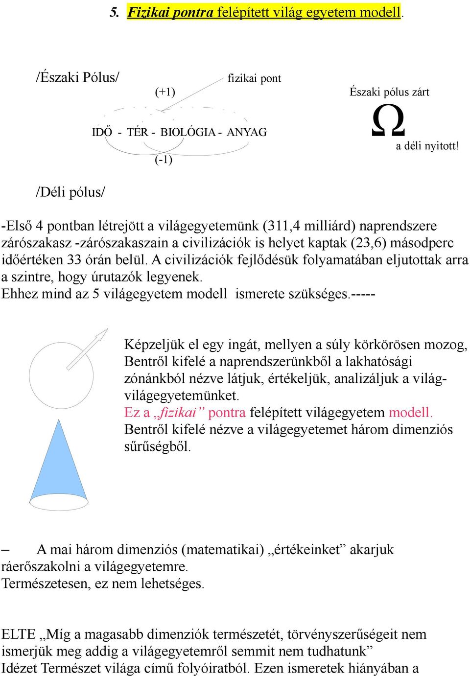 A civilizációk fejlődésük folyamatában eljutottak arra a szintre, hogy úrutazók legyenek. Ehhez mind az 5 világegyetem modell ismerete szükséges.