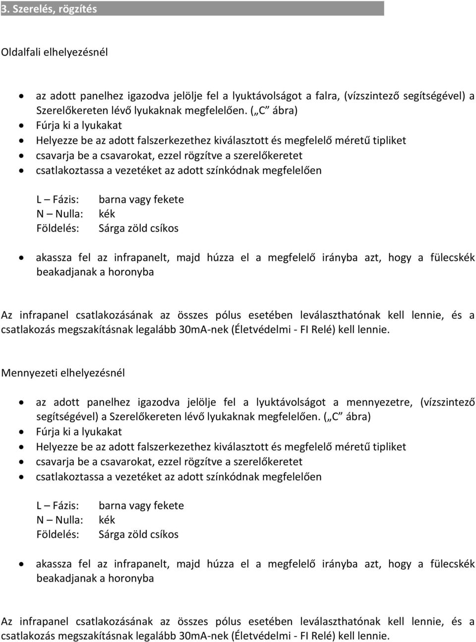 adott színkódnak megfelelően L Fázis: N Nulla: Földelés: barna vagy fekete kék Sárga zöld csíkos akassza fel az infrapanelt, majd húzza el a megfelelő irányba azt, hogy a fülecskék beakadjanak a