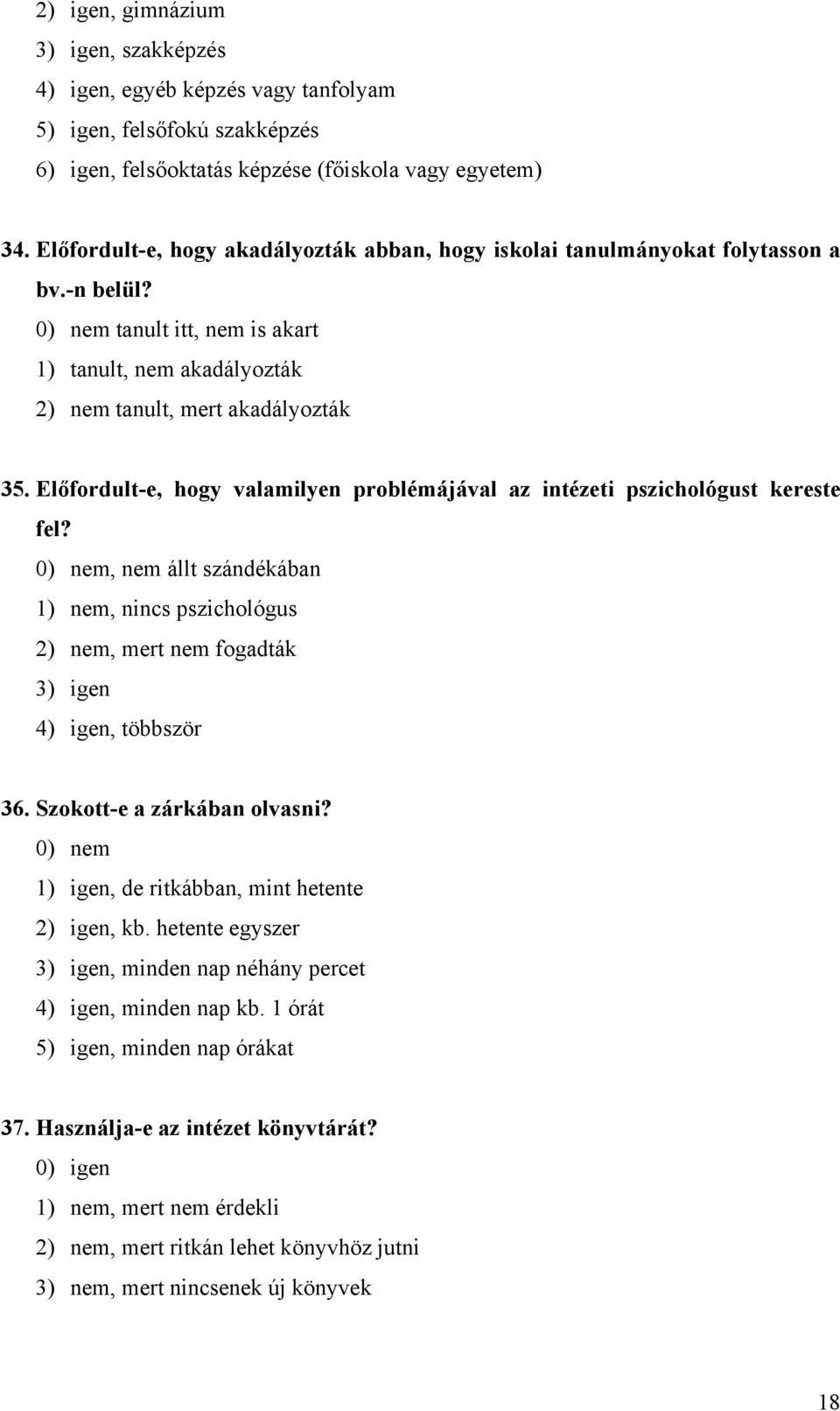 Előfordult-e, hogy valamilyen problémájával az intézeti pszichológust kereste fel? 0) nem, nem állt szándékában 1) nem, nincs pszichológus 2) nem, mert nem fogadták 3) igen 4) igen, többször 36.