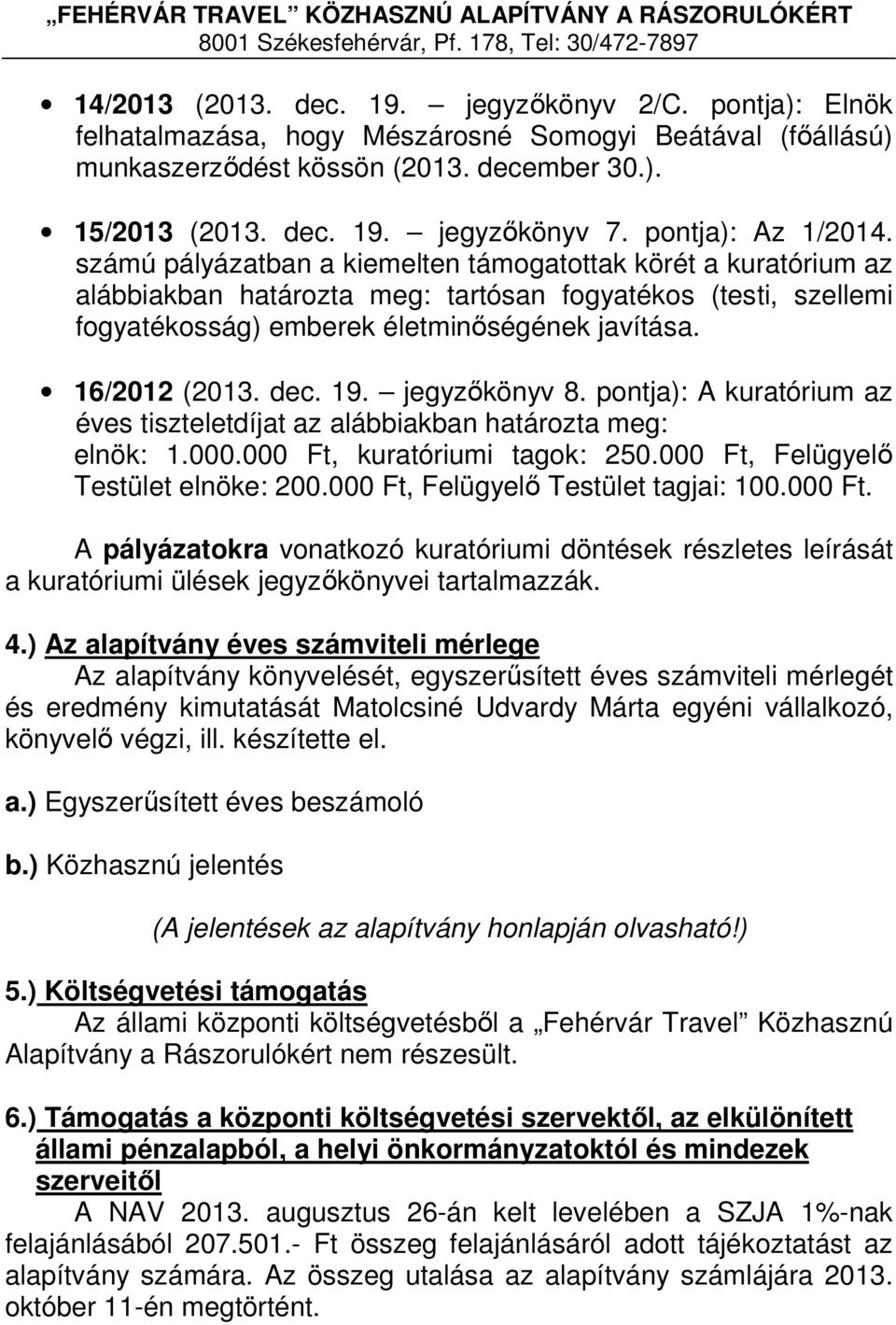 pontja): A kuratórium az éves tiszteletdíjat az alábbiakban határozta meg: elnök: 1.000.000 Ft, kuratóriumi tagok: 250.000 Ft, Felügyelő Testület elnöke: 200.000 Ft, Felügyelő Testület tagjai: 100.