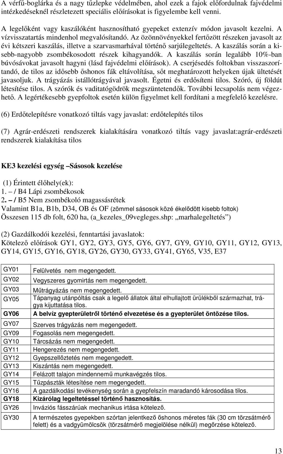 Az özönnövényekkel fertızött részeken javasolt az évi kétszeri kaszálás, illetve a szarvasmarhával történı sarjúlegeltetés. A kaszálás során a kisebb-nagyobb zsombékosodott részek kihagyandók.