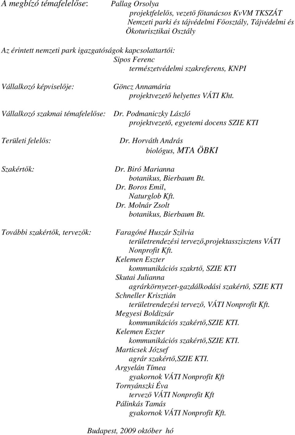 Podmaniczky László projektvezetı, egyetemi docens SZIE KTI Területi felelıs: Szakértık: További szakértık, tervezık: Dr. Horváth András biológus, MTA ÖBKI Dr. Biró Marianna botanikus, Bierbaum Bt. Dr. Boros Emil, Naturglob Kft.
