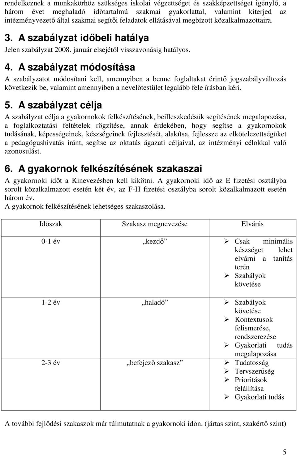 A szabályzat módosítása A szabályzatot módosítani kell, amennyiben a benne foglaltakat érintı jogszabályváltozás következik be, valamint amennyiben a nevelıtestület legalább fele írásban kéri. 5.