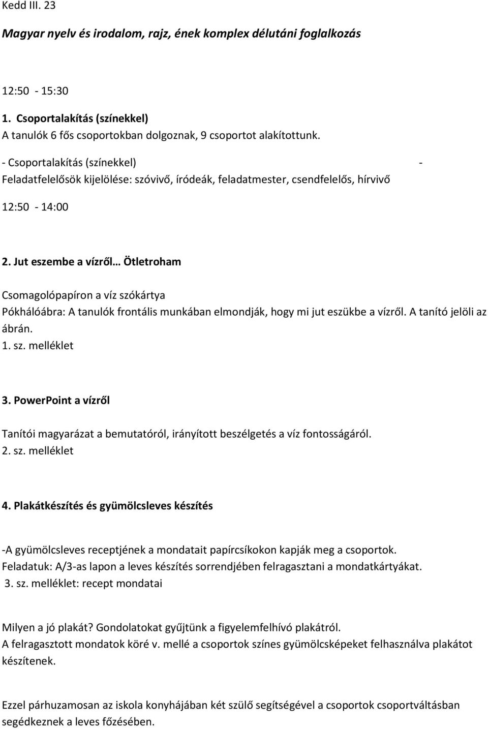 Jut eszembe a vízről Ötletroham Csomagolópapíron a víz szókártya Pókhálóábra: A tanulók frontális munkában elmondják, hogy mi jut eszükbe a vízről. A tanító jelöli az ábrán. 1. sz. melléklet 3.