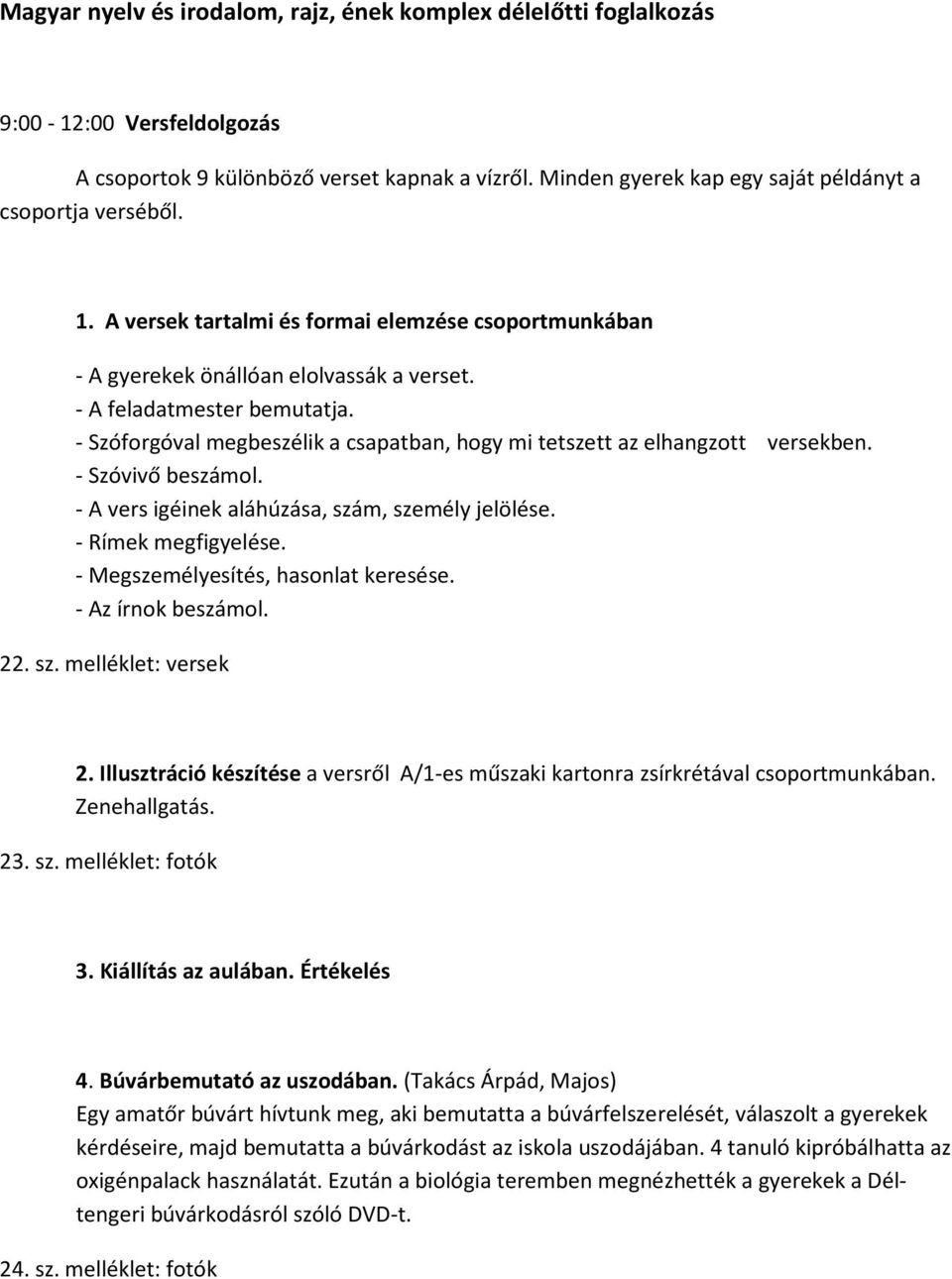 - Szóforgóval megbeszélik a csapatban, hogy mi tetszett az elhangzott versekben. - Szóvivő beszámol. - A vers igéinek aláhúzása, szám, személy jelölése. - Rímek megfigyelése.