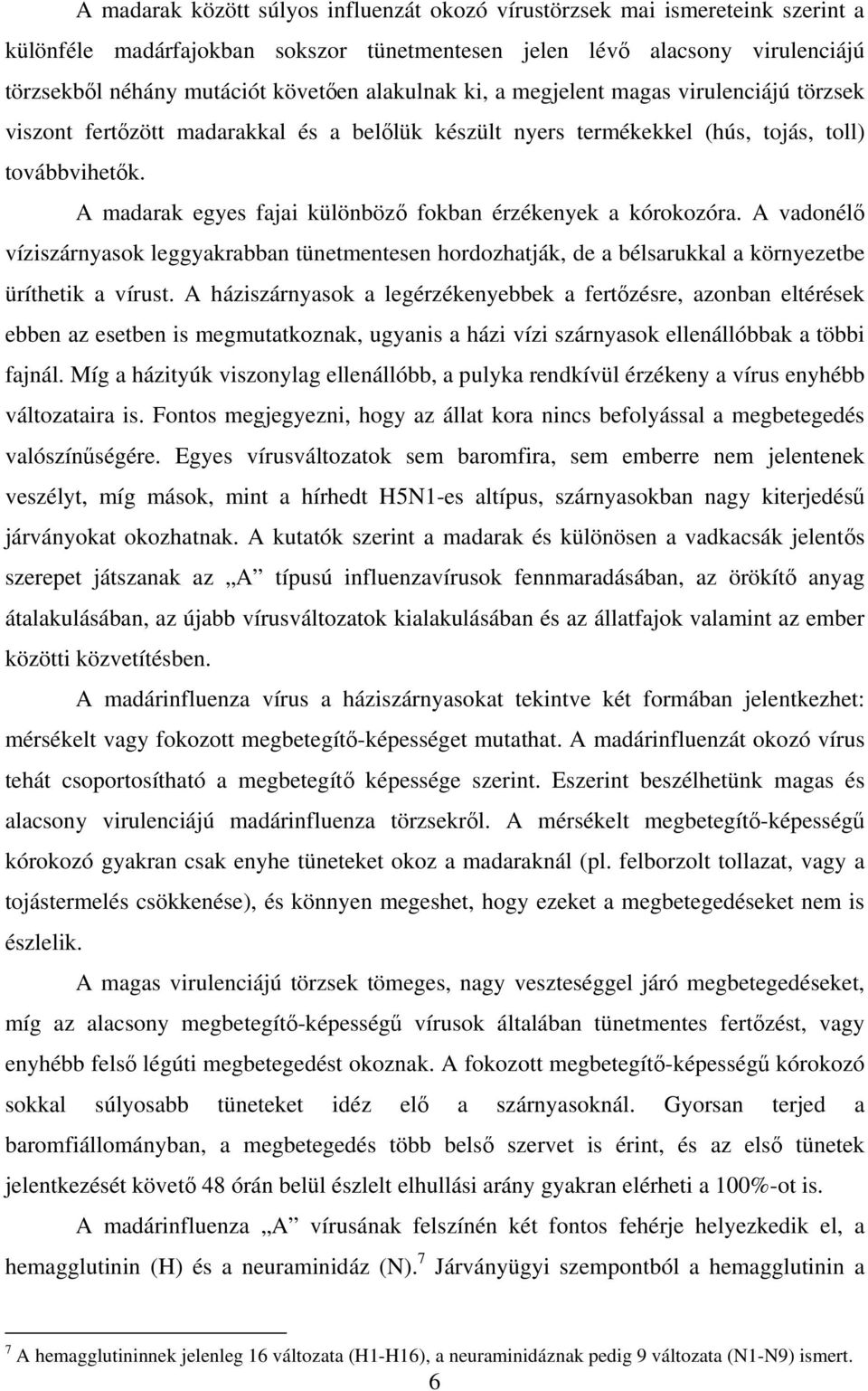 A madarak egyes fajai különböző fokban érzékenyek a kórokozóra. A vadonélő víziszárnyasok leggyakrabban tünetmentesen hordozhatják, de a bélsarukkal a környezetbe üríthetik a vírust.