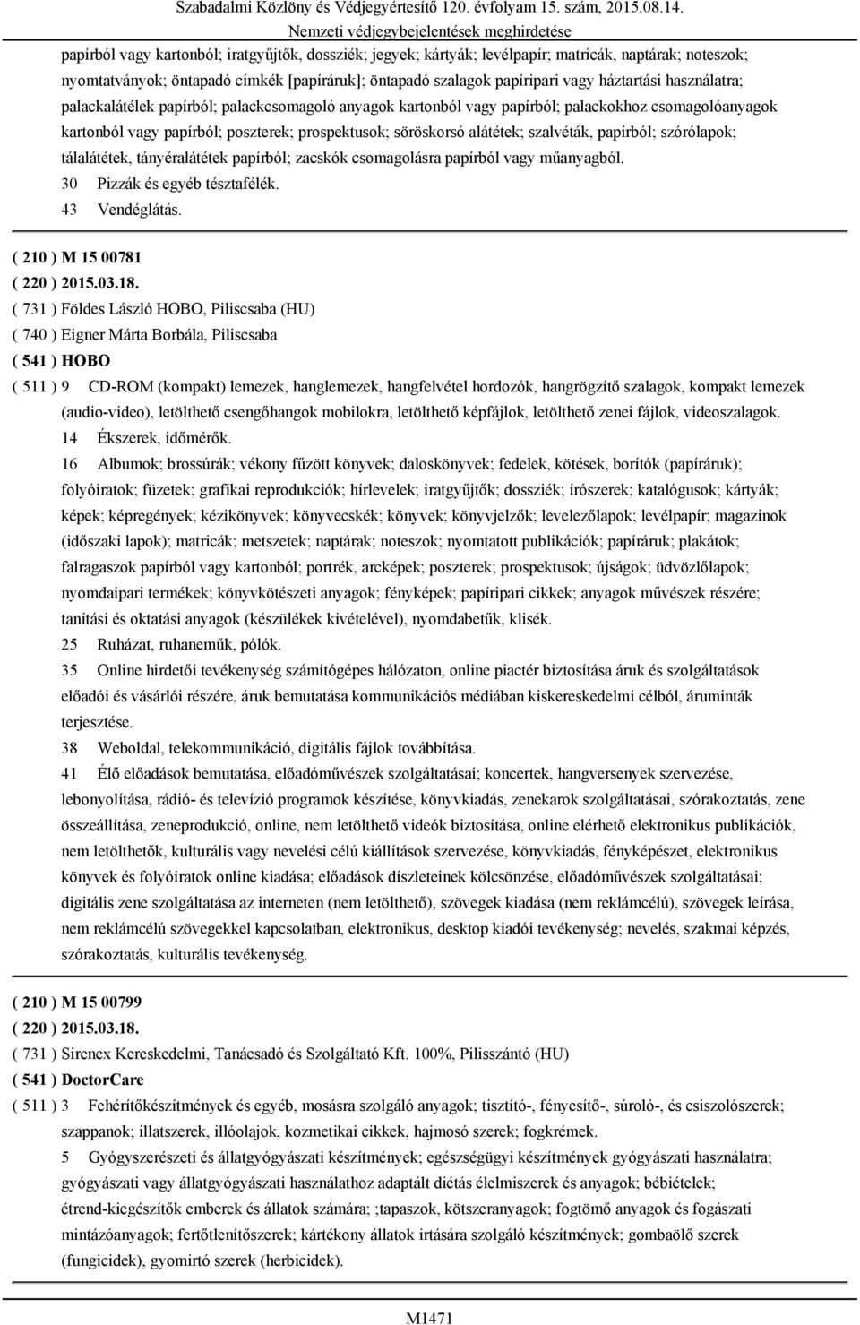 papírból; szórólapok; tálalátétek, tányéralátétek papírból; zacskók csomagolásra papírból vagy műanyagból. 30 Pizzák és egyéb tésztafélék. 43 Vendéglátás. ( 210 ) M 15 00781 ( 220 ) 2015.03.18.