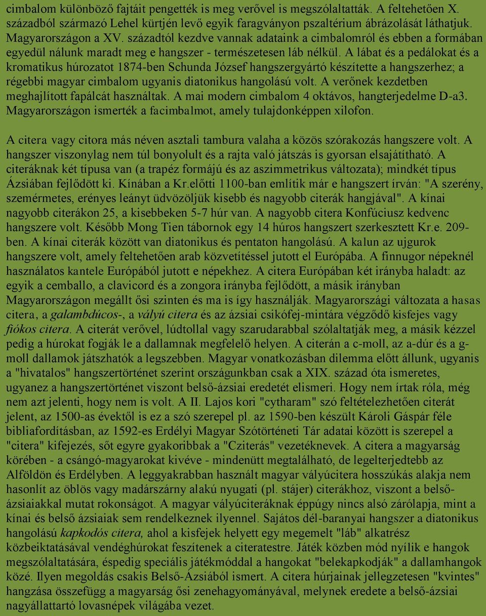 A lábat és a pedálokat és a kromatikus húrozatot 1874-ben Schunda József hangszergyártó készítette a hangszerhez; a régebbi magyar cimbalom ugyanis diatonikus hangolású volt.