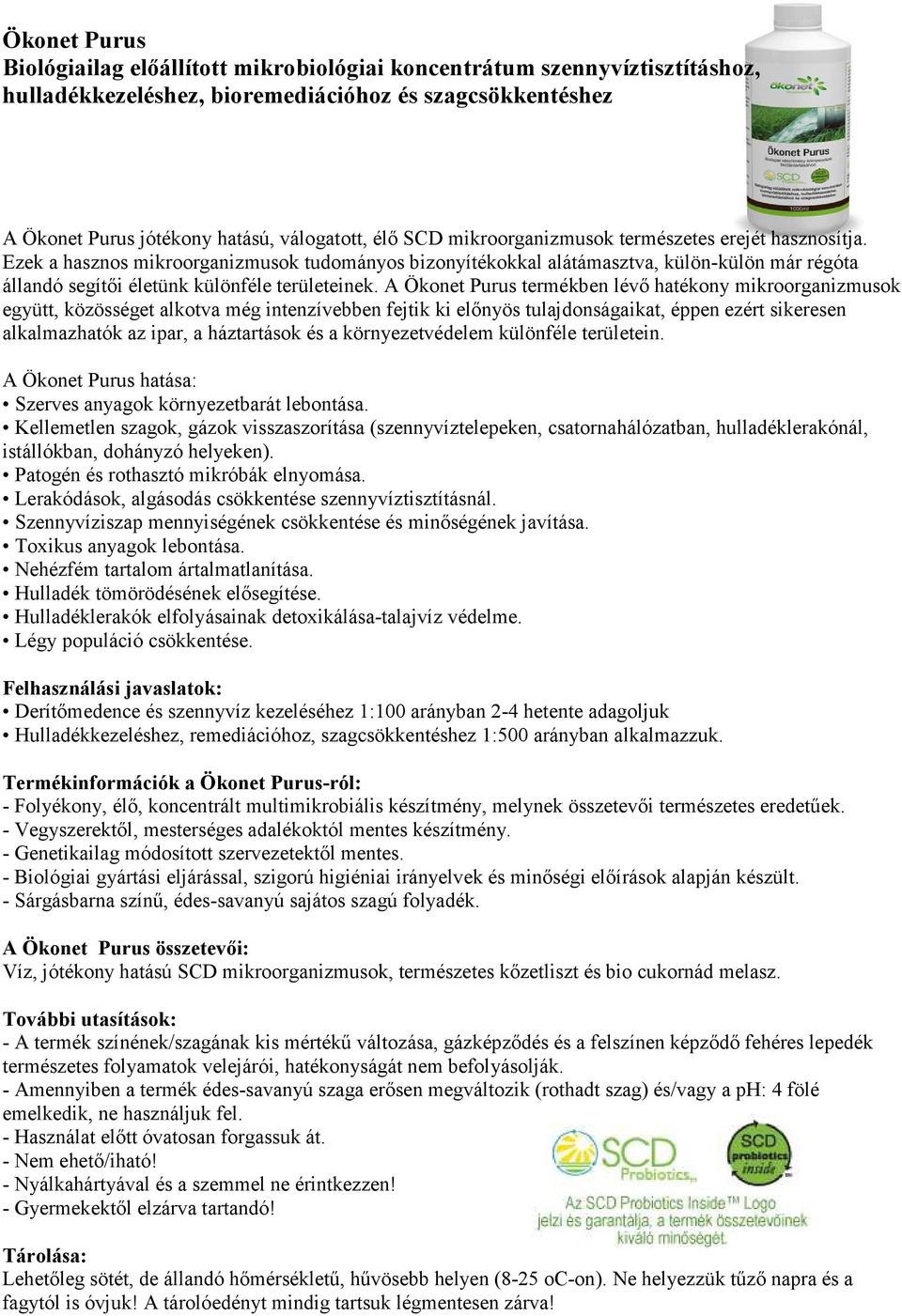 A Ökonet Purus termékben lévő hatékony mikroorganizmusok együtt, közösséget alkotva még intenzívebben fejtik ki előnyös tulajdonságaikat, éppen ezért sikeresen alkalmazhatók az ipar, a háztartások és