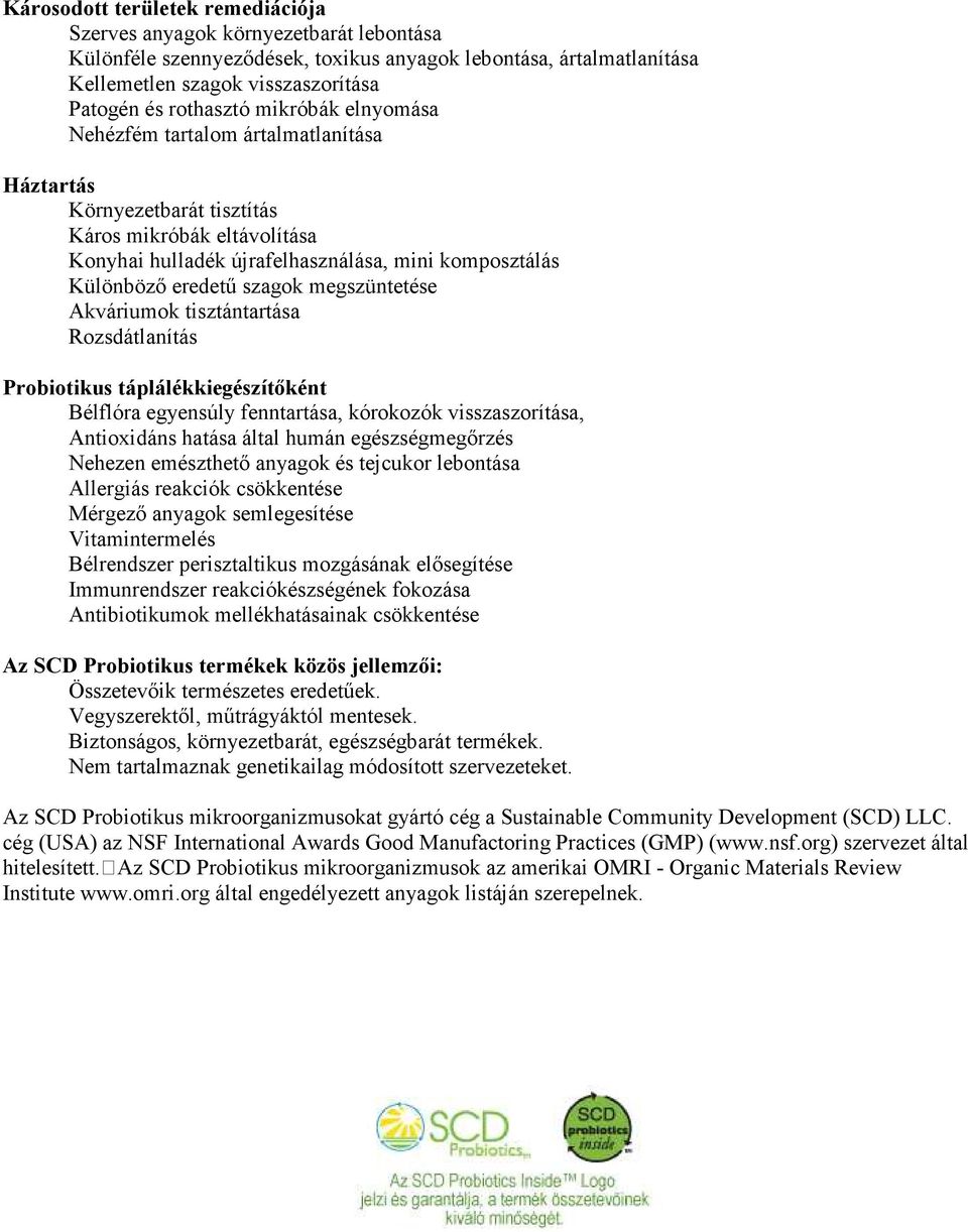 szagok megszüntetése Akváriumok tisztántartása Rozsdátlanítás Probiotikus táplálékkiegészítőként Bélflóra egyensúly fenntartása, kórokozók visszaszorítása, Antioxidáns hatása által humán