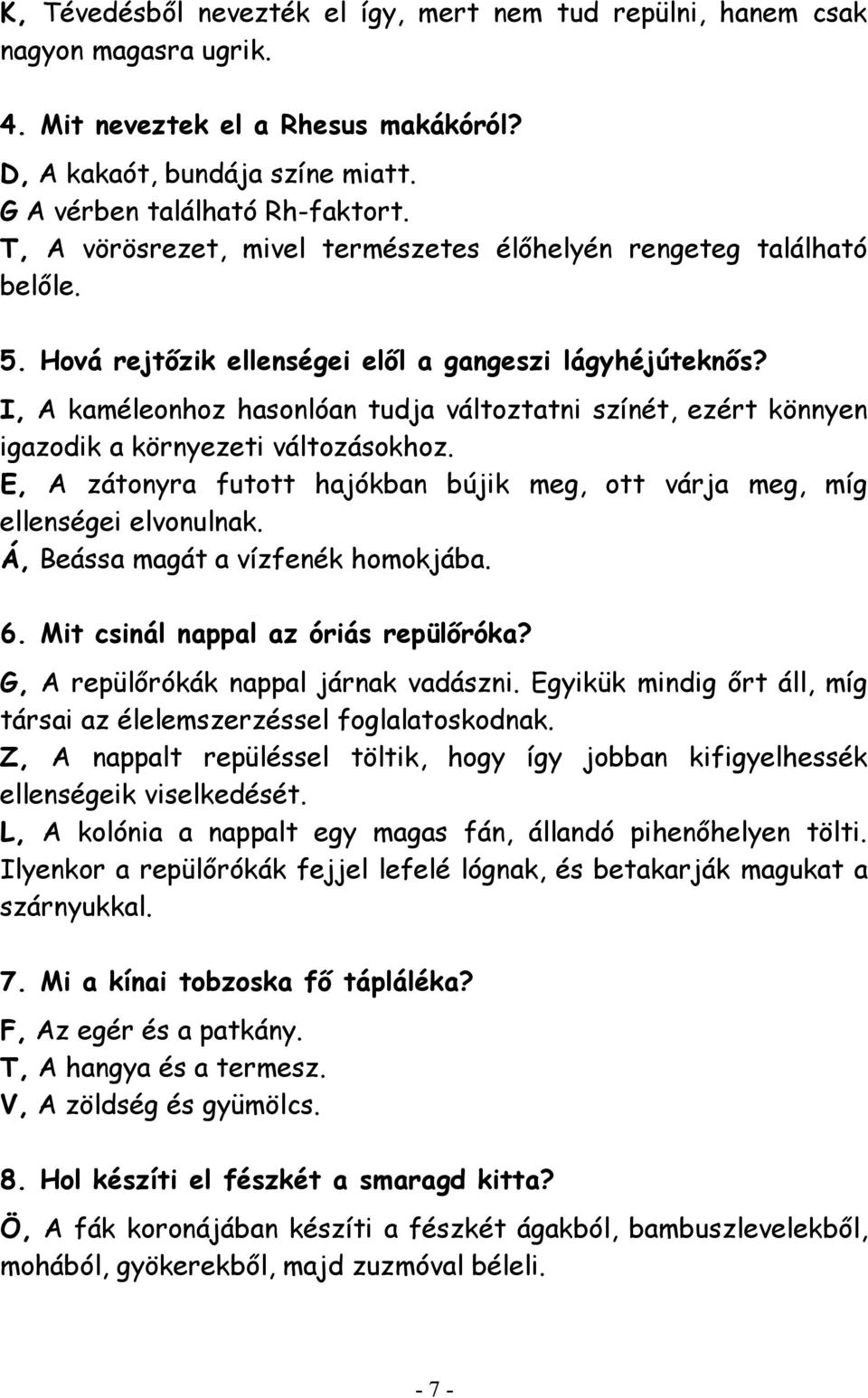 I, A kaméleonhoz hasonlóan tudja változtatni színét, ezért könnyen igazodik a környezeti változásokhoz. E, A zátonyra futott hajókban bújik meg, ott várja meg, míg ellenségei elvonulnak.