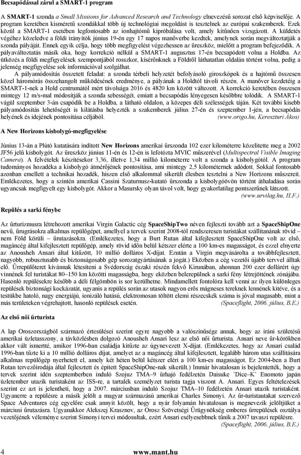 Ezek közül a SMART-1 esetében legfontosabb az ionhajtómű kipróbálása volt, amely kitűnően vizsgázott.