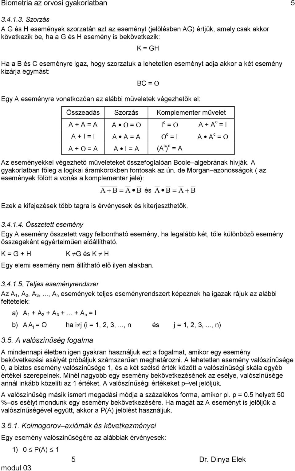 eseméyt adja aor a ét eseméy izárja egymást: BC = Ο Egy A eseméyre voatozóa az alábbi művelete végezhető el: Összeadás Szorzás Komplemeter művelet A + A = A A Ο = Ο I c = Ο A + A c = I A + I = I A A