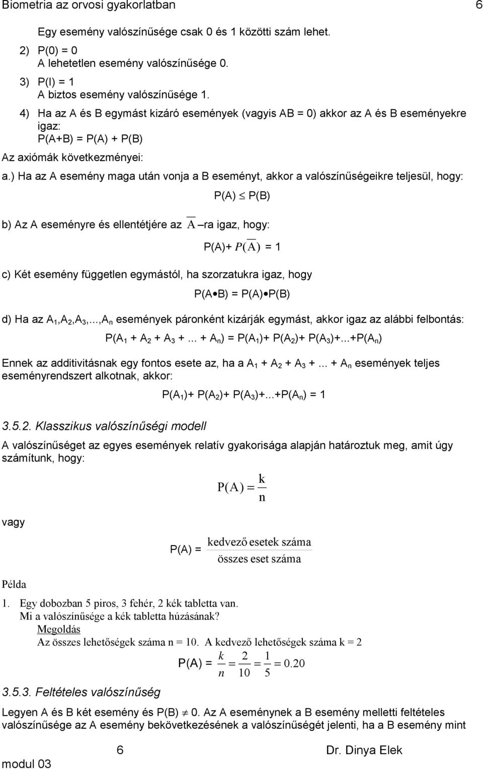 ) Ha az A eseméy maga utá voja a B eseméyt, aor a valószíűségeire teljesül, hogy: A) B) b) Az A eseméyre és elletétjére az A ra igaz, hogy: A)+ A ) = c) Két eseméy függetle egymástól, ha szorzatura