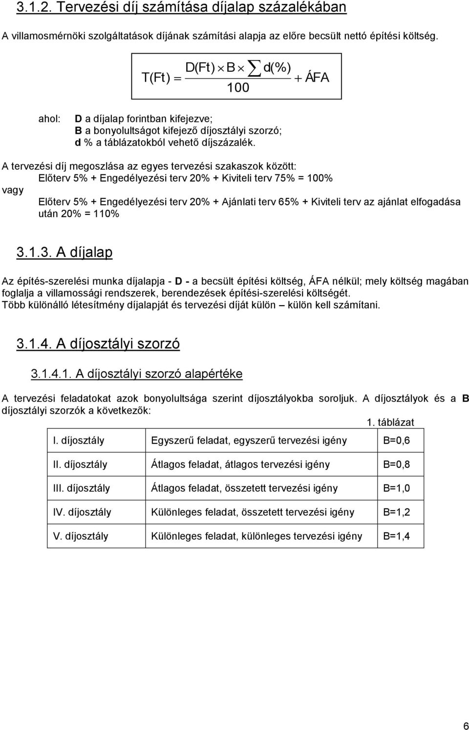 A tervezési díj megoszlása az egyes tervezési szakaszok között: Előterv 5% + Engedélyezési terv 20% + Kiviteli terv 75% = 100% vagy Előterv 5% + Engedélyezési terv 20% + Ajánlati terv 65% + Kiviteli