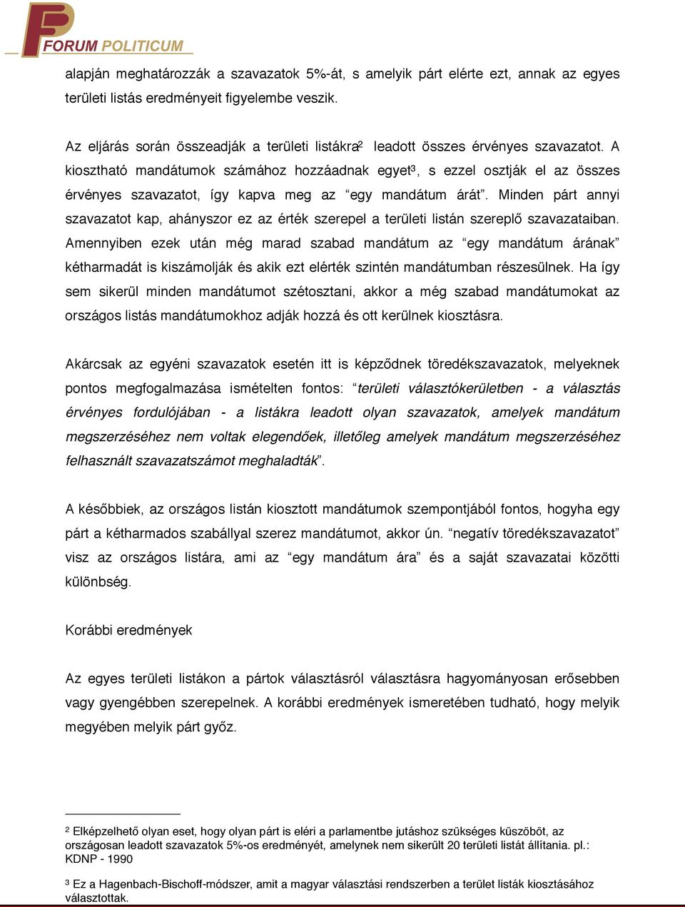 A kiosztható mandátumok számához hozzáadnak egyet 3, s ezzel osztják el az összes érvényes szavazatot, így kapva meg az egy mandátum árát.
