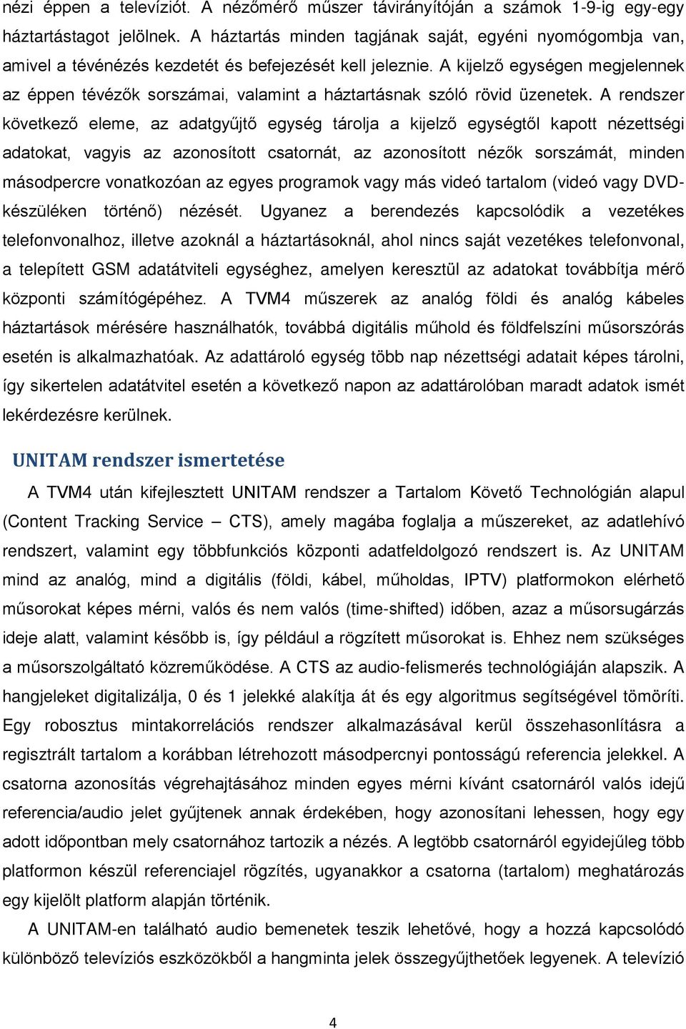 A kijelző egységen megjelennek az éppen tévézők sorszámai, valamint a háztartásnak szóló rövid üzenetek.