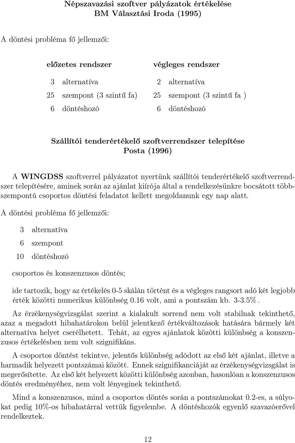 telepítésére, aminek során az ajánlat kiírója által a rendelkezésünkre bocsátott többszempontú csoportos döntési feladatot kellett megoldanunk egy nap alatt.