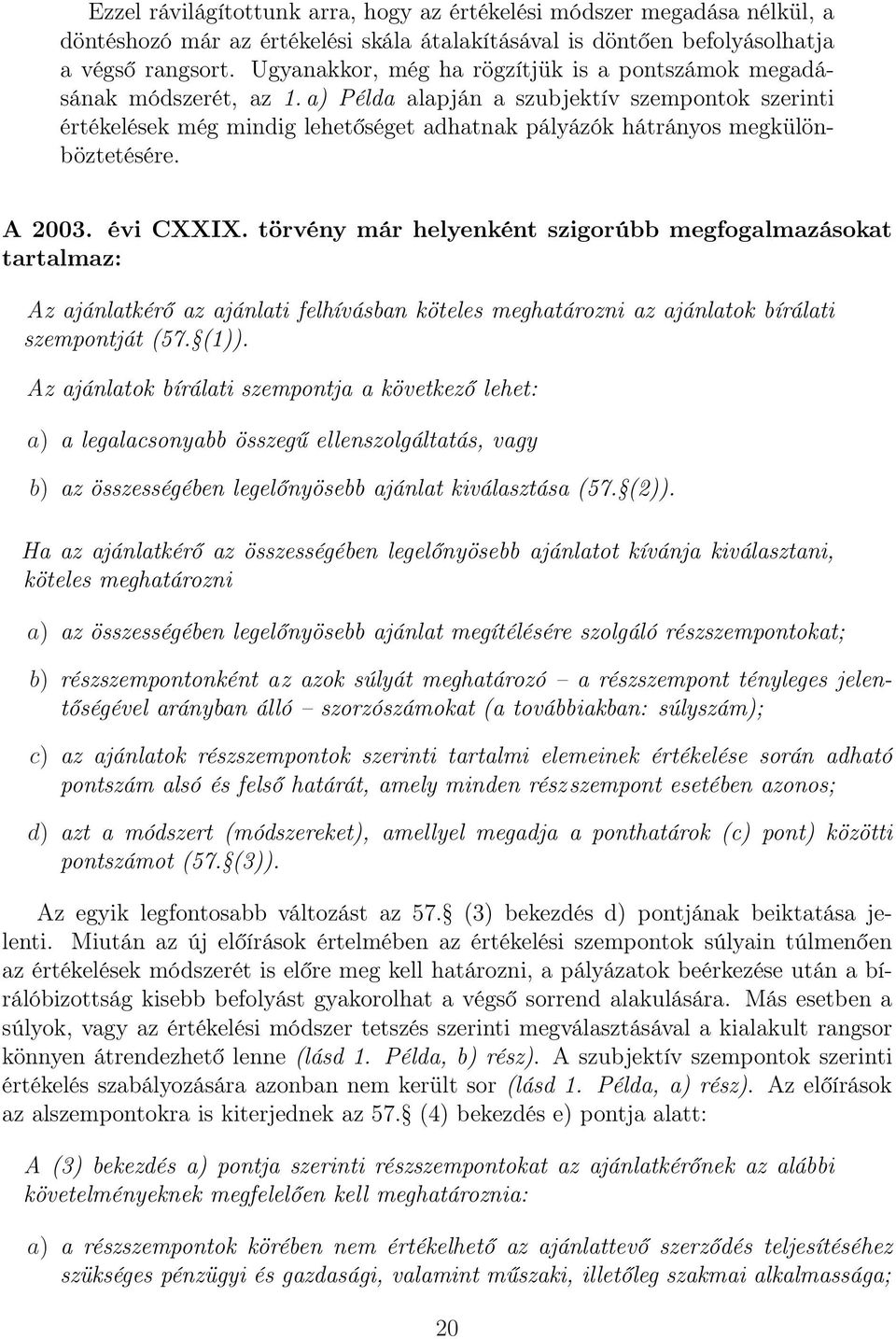 a) Példa alapján a szubjektív szempontok szerinti értékelések még mindig lehetőséget adhatnak pályázók hátrányos megkülönböztetésére. A 2003. évi CXXIX.