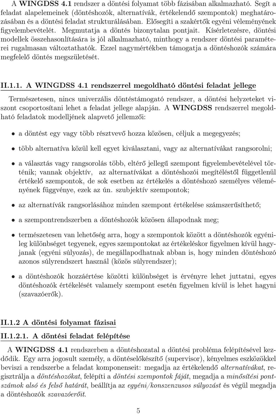 Megmutatja a döntés bizonytalan pontjait. Kísérletezésre, döntési modellek összehasonlítására is jól alkalmazható, minthogy a rendszer döntési paraméterei rugalmasan változtathatók.